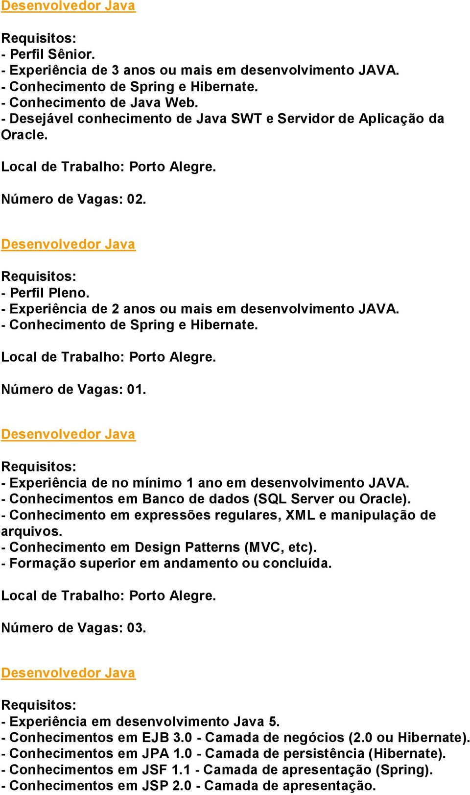 - Conhecimento de Spring e Hibernate. Desenvolvedor Java - Experiência de no mínimo 1 ano em desenvolvimento JAVA. - Conhecimentos em Banco de dados (SQL Server ou Oracle).