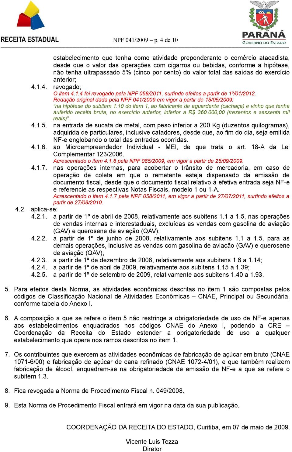 por cento) do valor total das saídas do exercício anterior; 4.1.4. revogado; O item 4.1.4 foi revogado pela NPF 058/2011, surtindo efeitos a partir de 1º/01/2012.