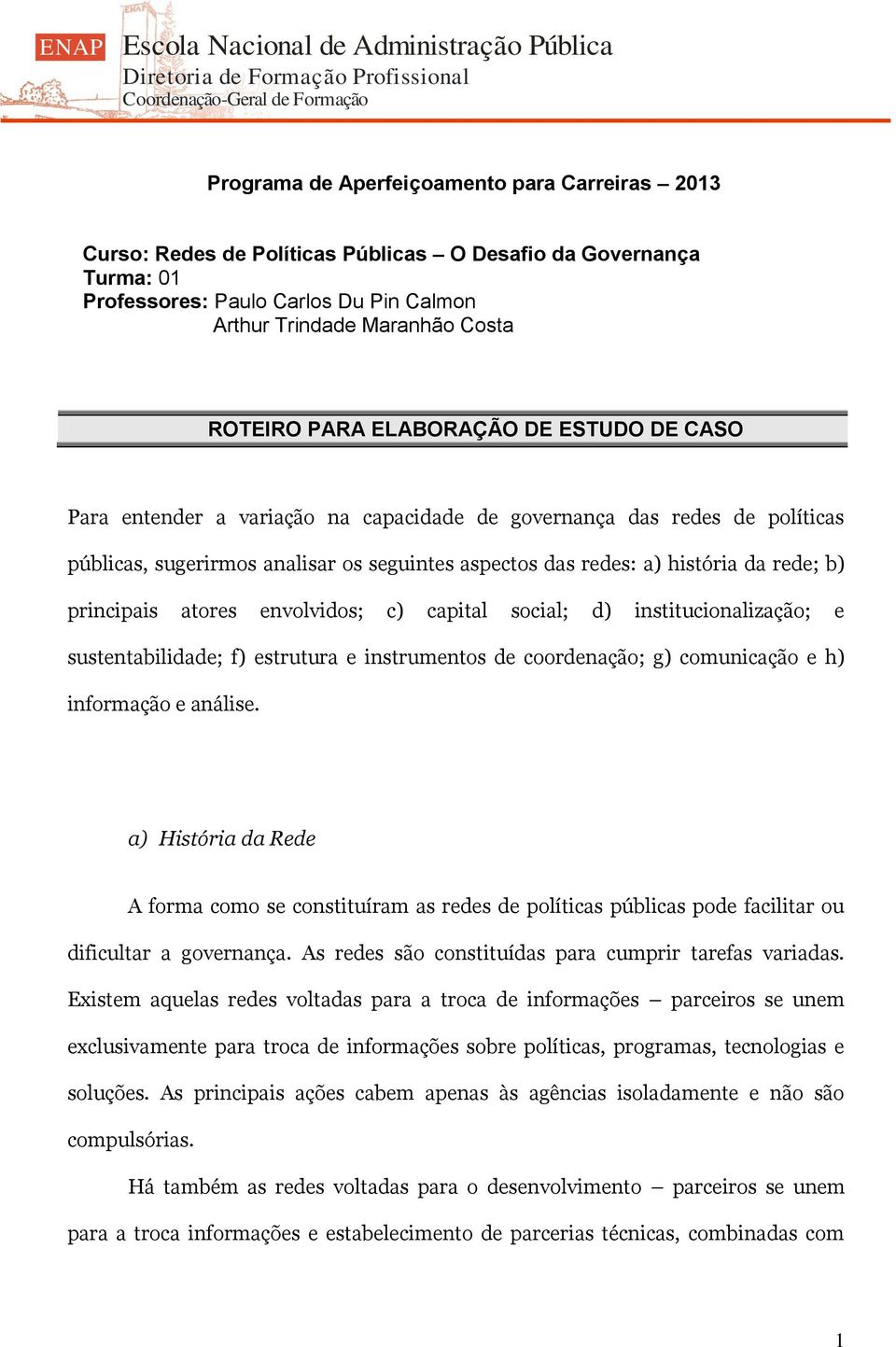 principais atores envolvidos; c) capital social; d) institucionalização; e sustentabilidade; f) estrutura e instrumentos de coordenação; g) comunicação e h) informação e análise.