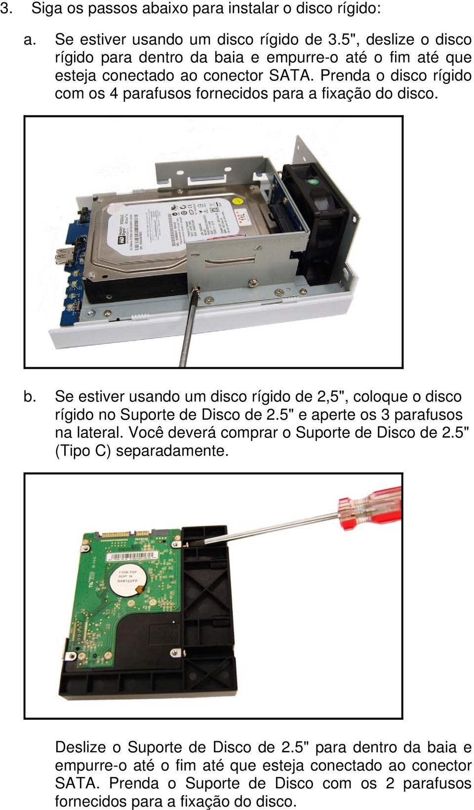 Prenda o disco rígido com os 4 parafusos fornecidos para a fixação do disco. b. Se estiver usando um disco rígido de 2,5", coloque o disco rígido no Suporte de Disco de 2.