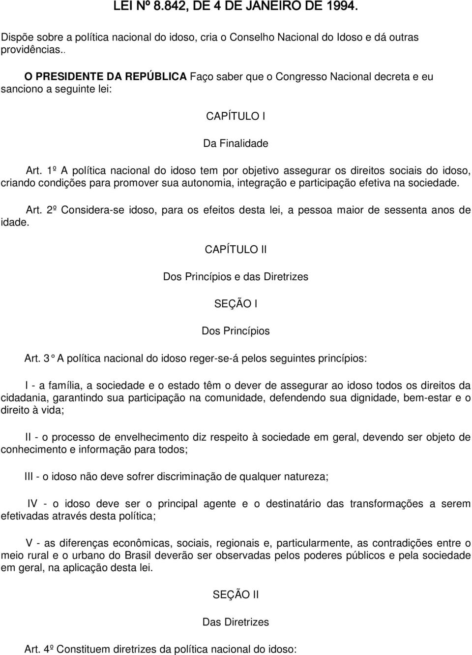 1º A política nacional do idoso tem por objetivo assegurar os direitos sociais do idoso, criando condições para promover sua autonomia, integração e participação efetiva na sociedade. Art.