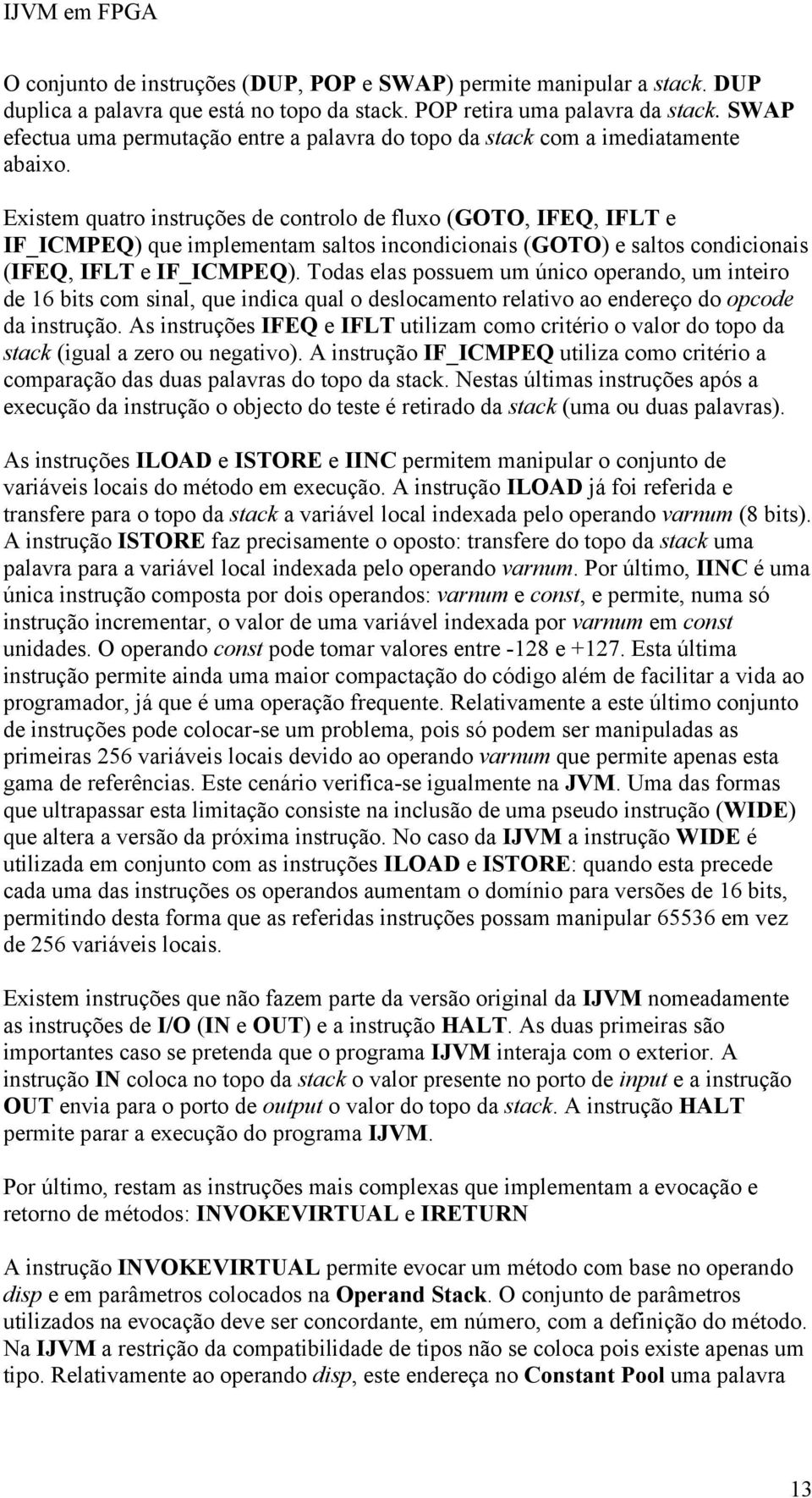 Existem quatro instruções de controlo de fluxo (GOTO, IFEQ, IFLT e IF_ICMPEQ) que implementam saltos incondicionais (GOTO) e saltos condicionais (IFEQ, IFLT e IF_ICMPEQ).