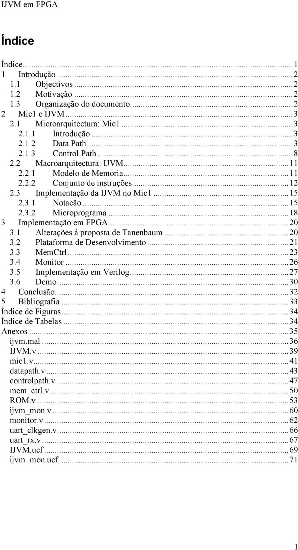 ..18 3 Implementação em FPGA...20 3.1 Alterações á proposta de Tanenbaum...20 3.2 Plataforma de Desenvolvimento...21 3.3 MemCtrl...23 3.4 Monitor...26 3.5 Implementação em Verilog...27 3.6 Demo.