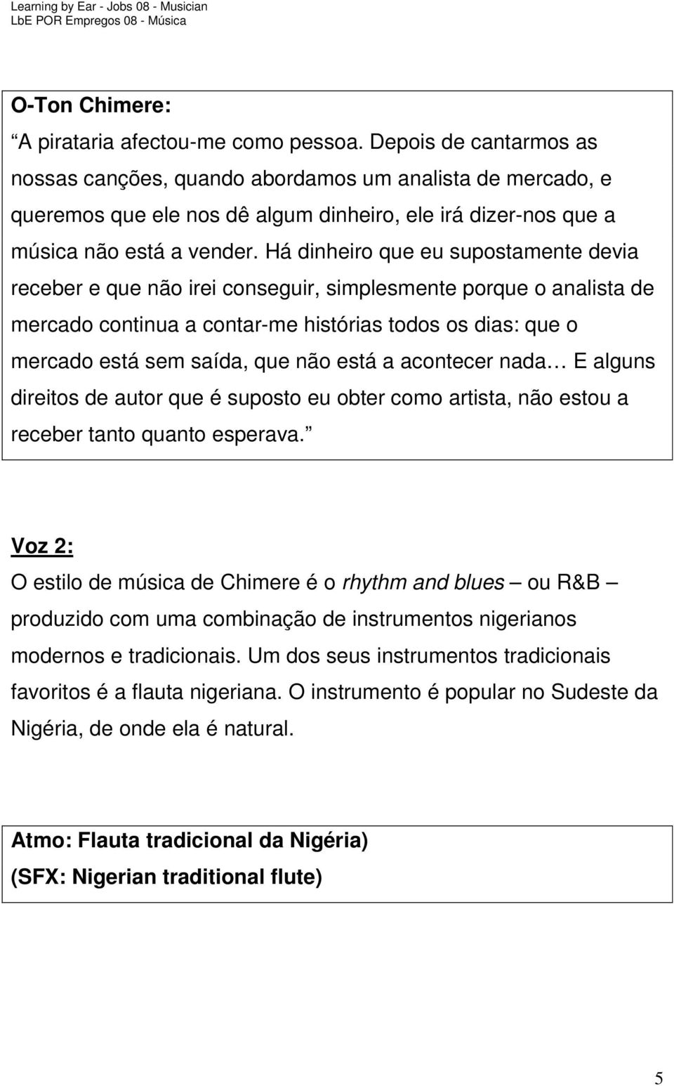 Há dinheiro que eu supostamente devia receber e que não irei conseguir, simplesmente porque o analista de mercado continua a contar-me histórias todos os dias: que o mercado está sem saída, que não