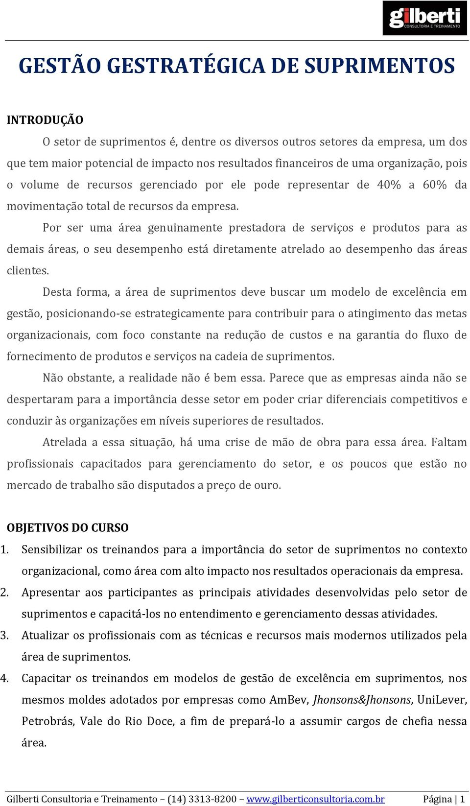 Por ser uma área genuinamente prestadora de serviços e produtos para as demais áreas, o seu desempenho está diretamente atrelado ao desempenho das áreas clientes.