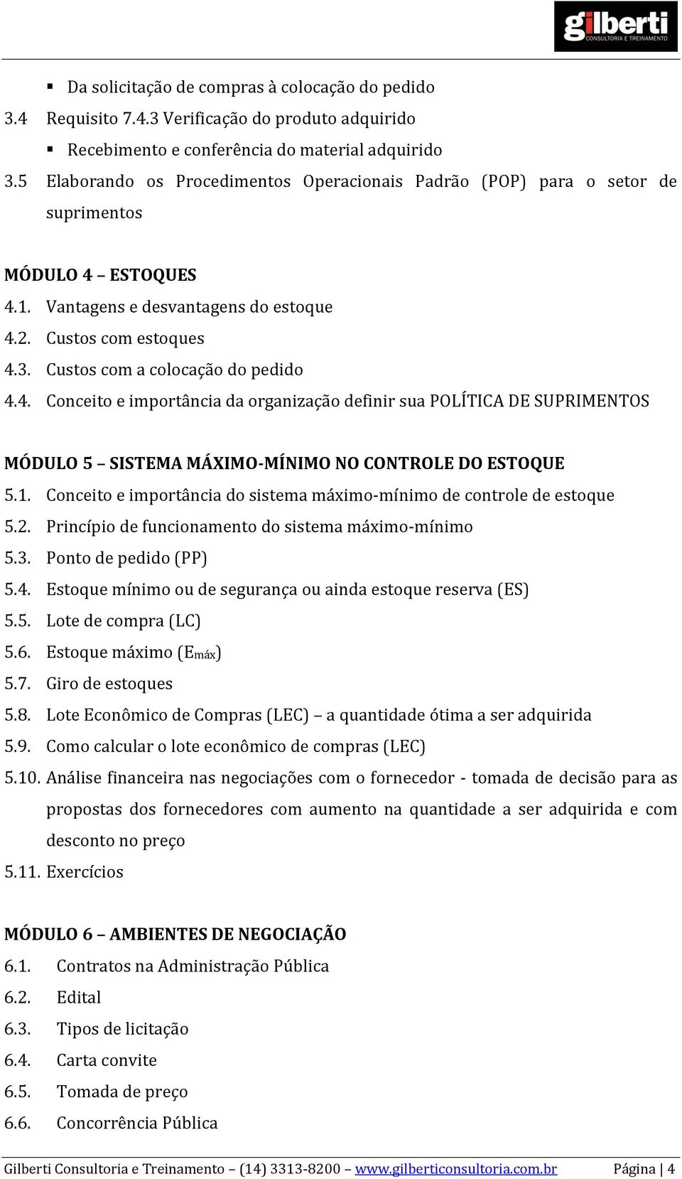 Custos com a colocação do pedido 4.4. Conceito e importância da organização definir sua POLÍTICA DE SUPRIMENTOS MÓDULO 5 SISTEMA MÁXIMO-MÍNIMO NO CONTROLE DO ESTOQUE 5.1.