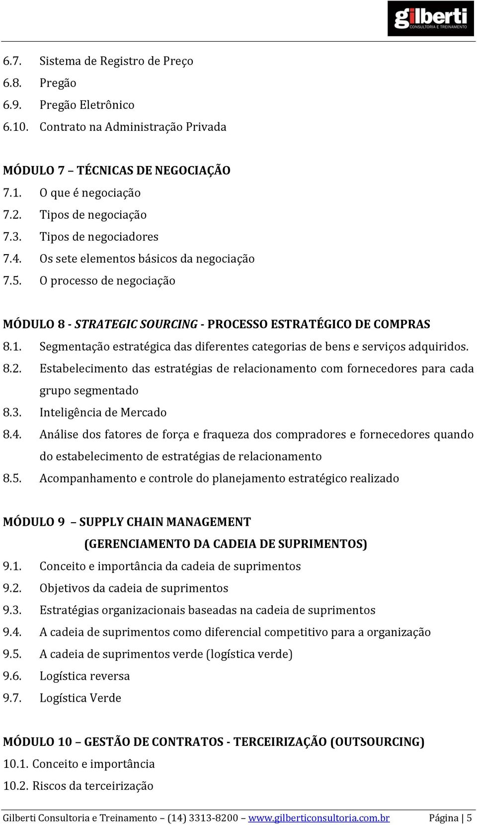 Segmentação estratégica das diferentes categorias de bens e serviços adquiridos. 8.2. Estabelecimento das estratégias de relacionamento com fornecedores para cada grupo segmentado 8.3.