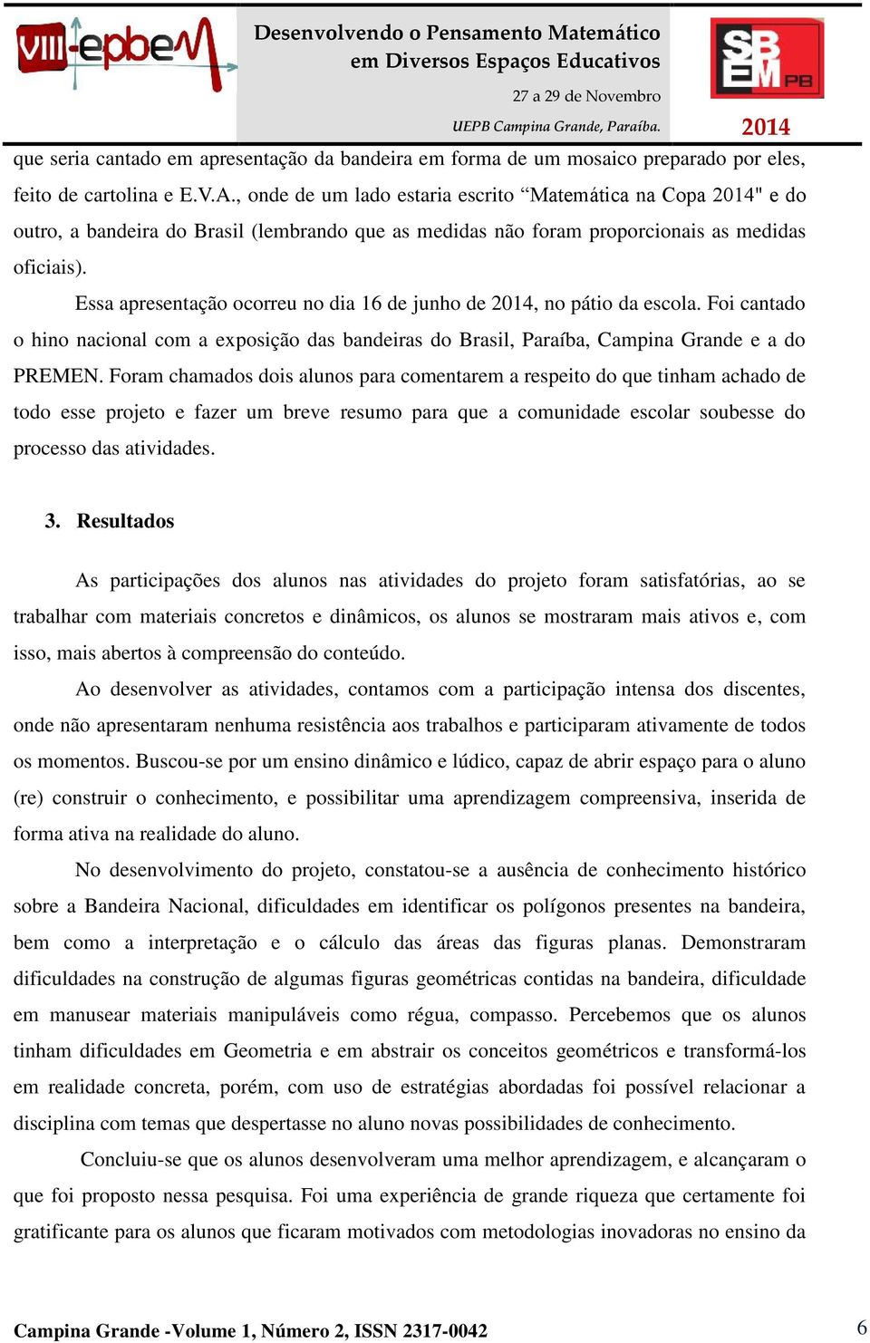 Essa apresentação ocorreu no dia 16 de junho de 2014, no pátio da escola. Foi cantado o hino nacional com a exposição das bandeiras do Brasil, Paraíba, Campina Grande e a do PREMEN.