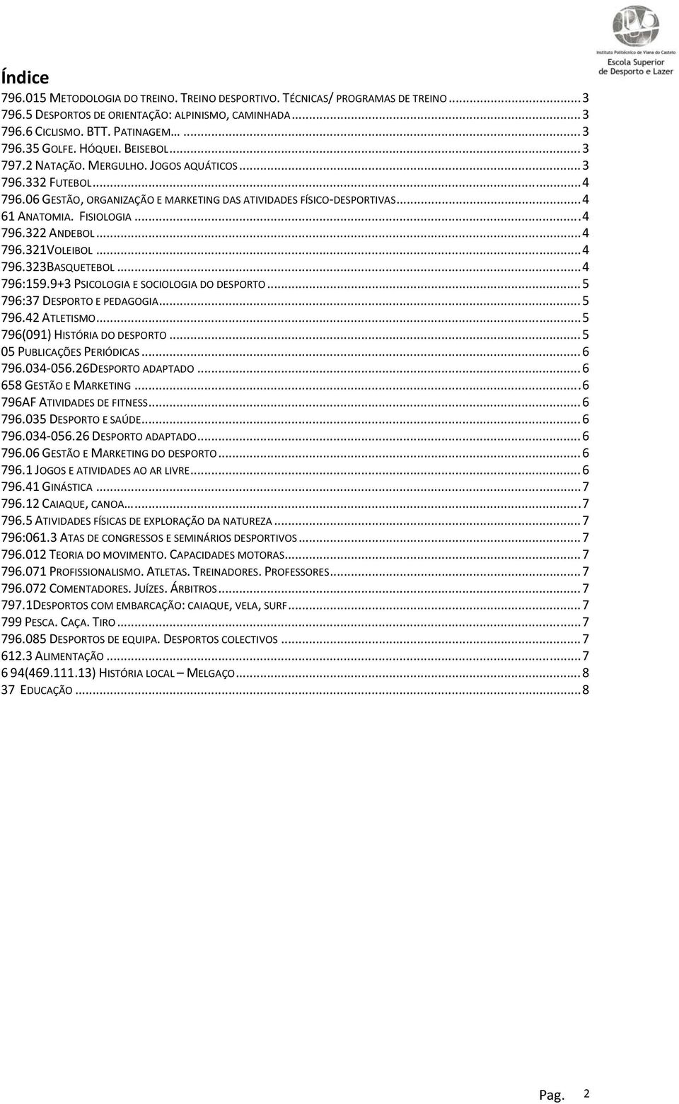 .. 4 796.321VOLEIBOL... 4 796.323BASQUETEBOL... 4 796:159.9+3 PSICOLOGIA E SOCIOLOGIA DO DESPORTO... 5 796:37 DESPORTO E PEDAGOGIA... 5 796.42 ATLETISMO... 5 796(091) HISTÓRIA DO DESPORTO.