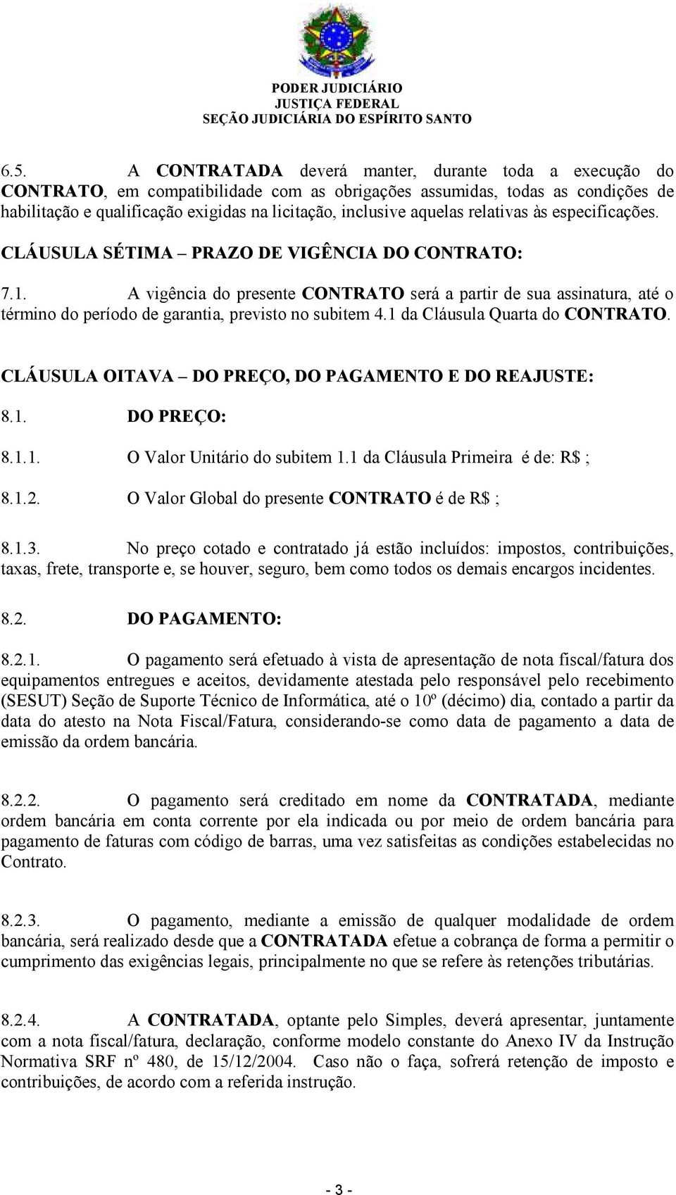 A vigência do presente CONTRATO será a partir de sua assinatura, até o término do período de garantia, previsto no subitem 4.1 da Cláusula Quarta do CONTRATO.