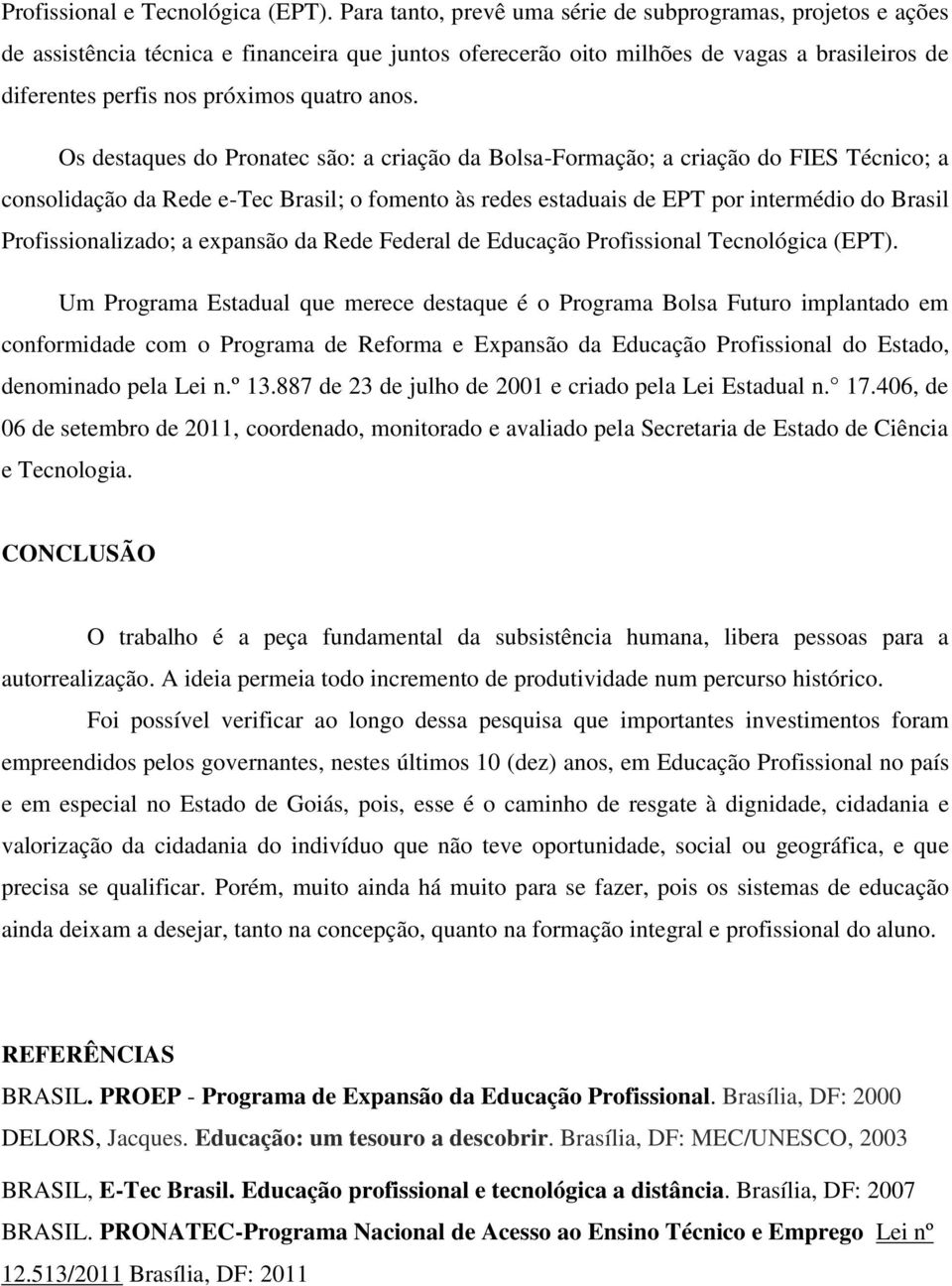 anos. Os destaques do Pronatec são: a criação da Bolsa-Formação; a criação do FIES Técnico; a consolidação da Rede e-tec Brasil; o fomento às redes estaduais de EPT por intermédio do Brasil