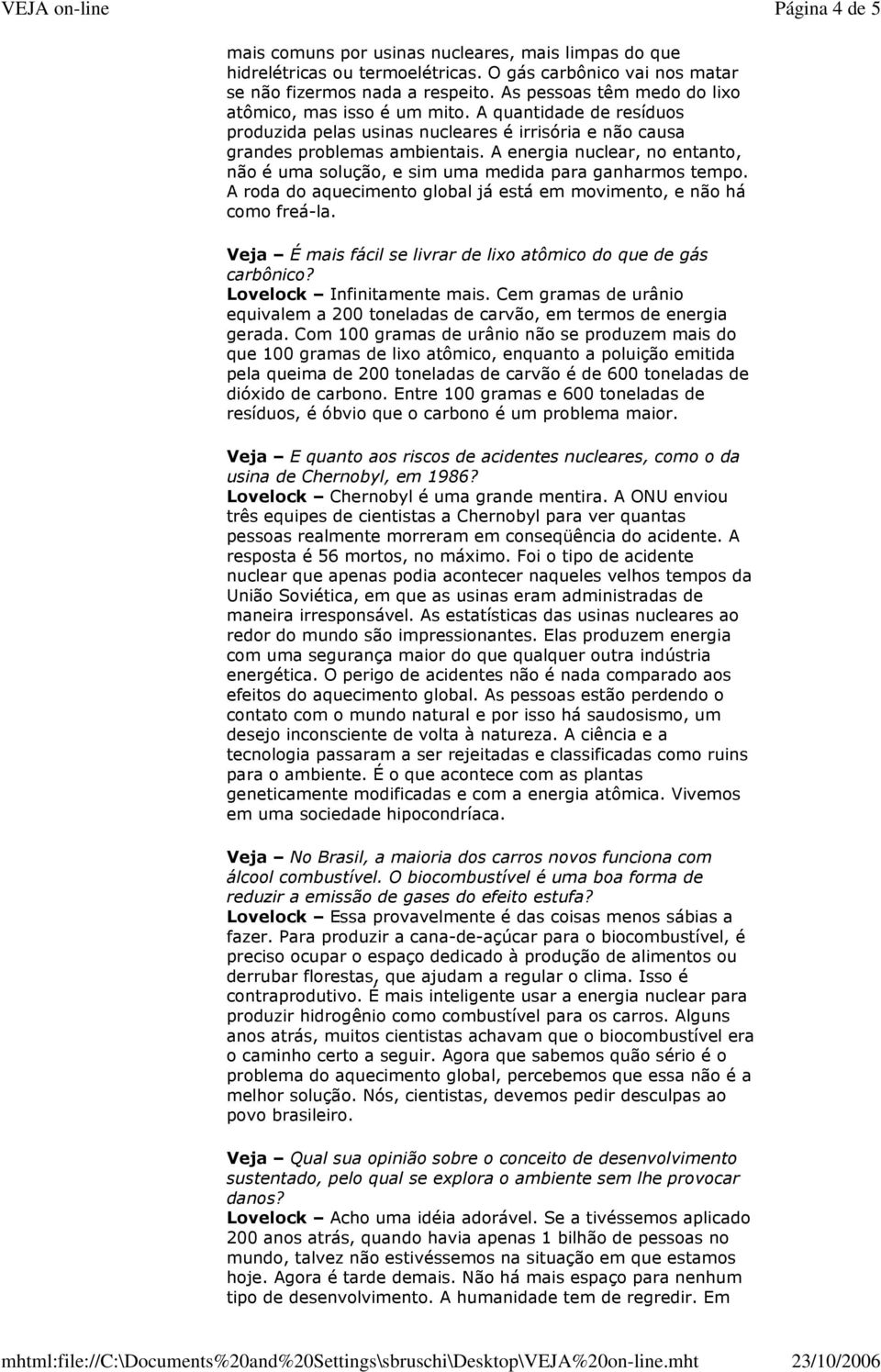 A energia nuclear, no entanto, não é uma solução, e sim uma medida para ganharmos tempo. A roda do aquecimento global já está em movimento, e não há como freá-la.