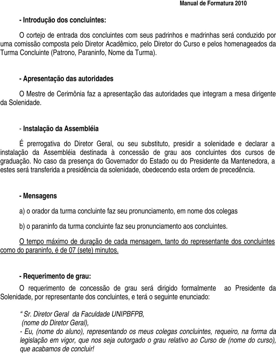 - Apresentação das autoridades O Mestre de Cerimônia faz a apresentação das autoridades que integram a mesa dirigente da Solenidade.