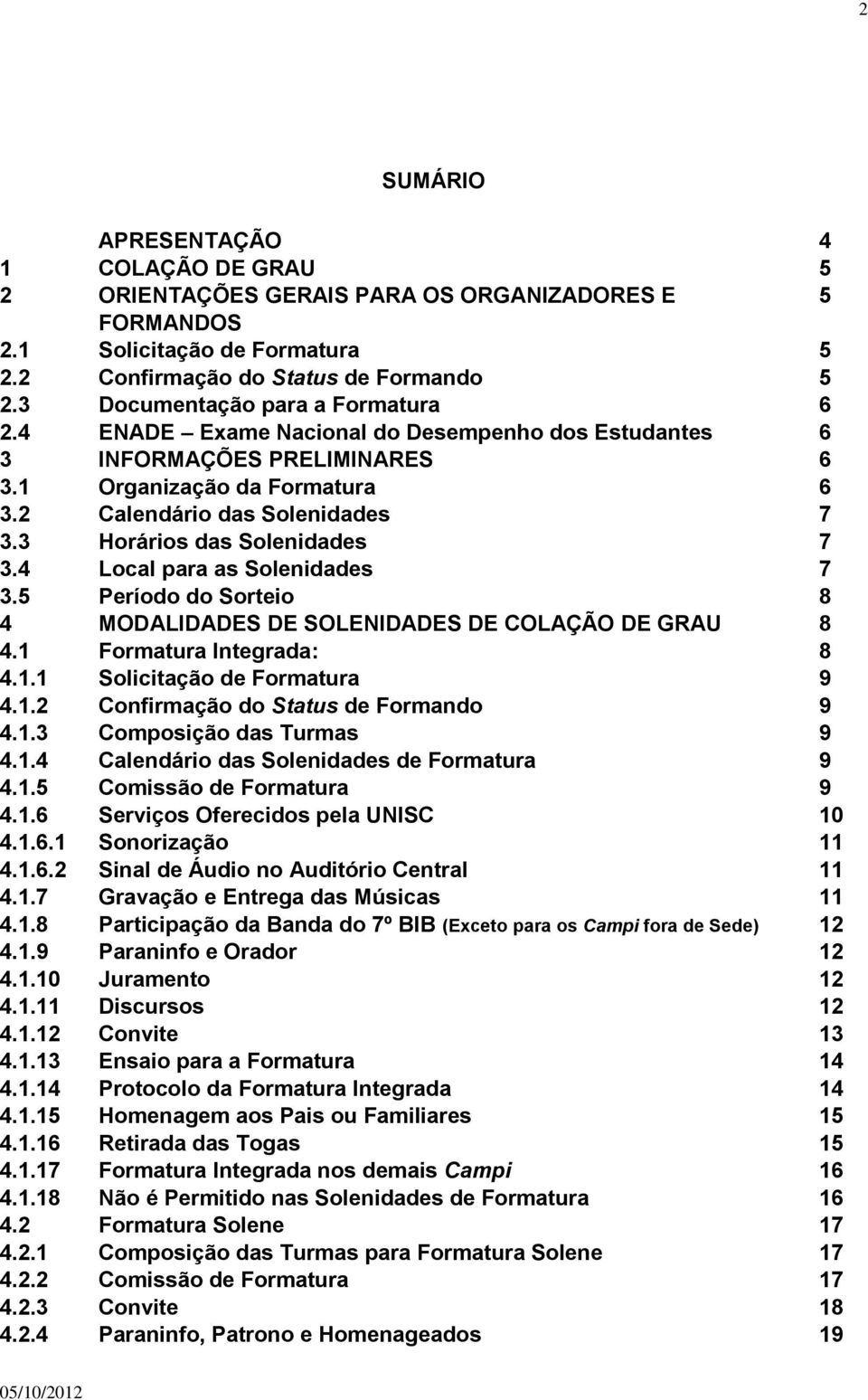 3 Horários das Solenidades 7 3.4 Local para as Solenidades 7 3.5 Período do Sorteio 8 4 MODALIDADES DE SOLENIDADES DE COLAÇÃO DE GRAU 8 4.1 Formatura Integrada: 8 4.1.1 Solicitação de Formatura 9 4.1.2 Confirmação do Status de Formando 9 4.