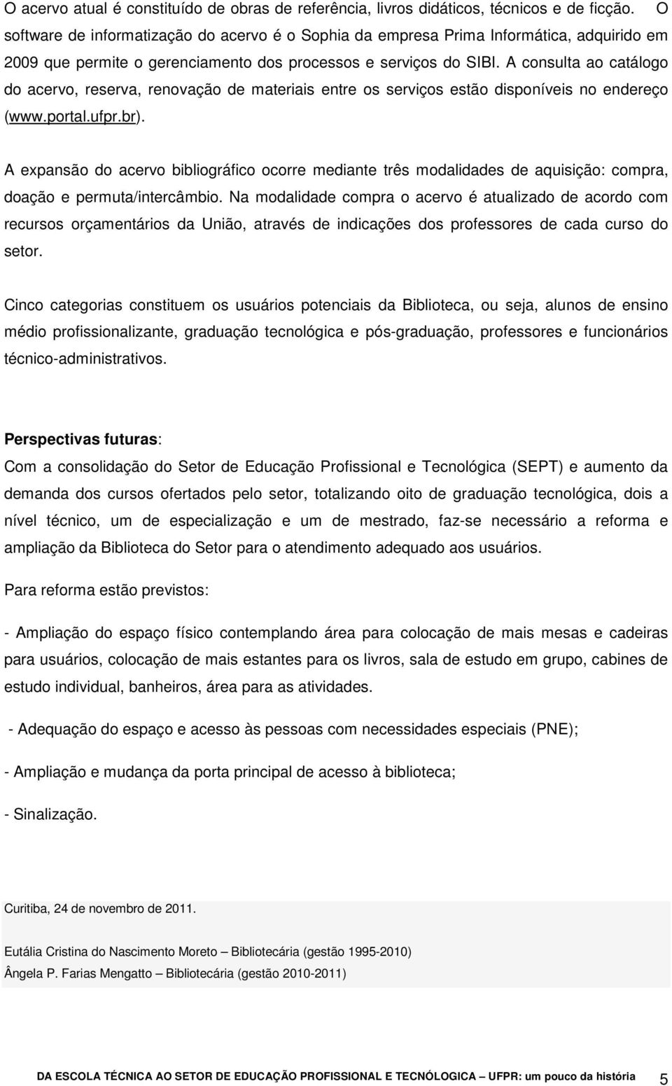 A consulta ao catálogo do acervo, reserva, renovação de materiais entre os serviços estão disponíveis no endereço (www.portal.ufpr.br).