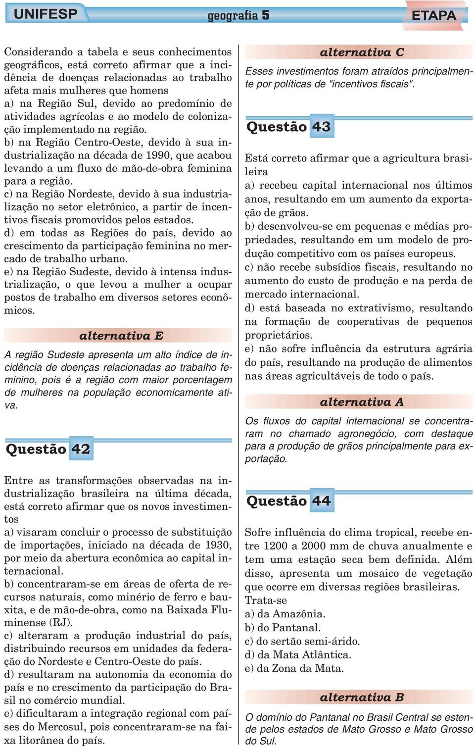 b) na Região Centro-Oeste, devido à sua industrialização na década de 1990, que acabou levando a um fluxo de mão-de-obra feminina para a região.