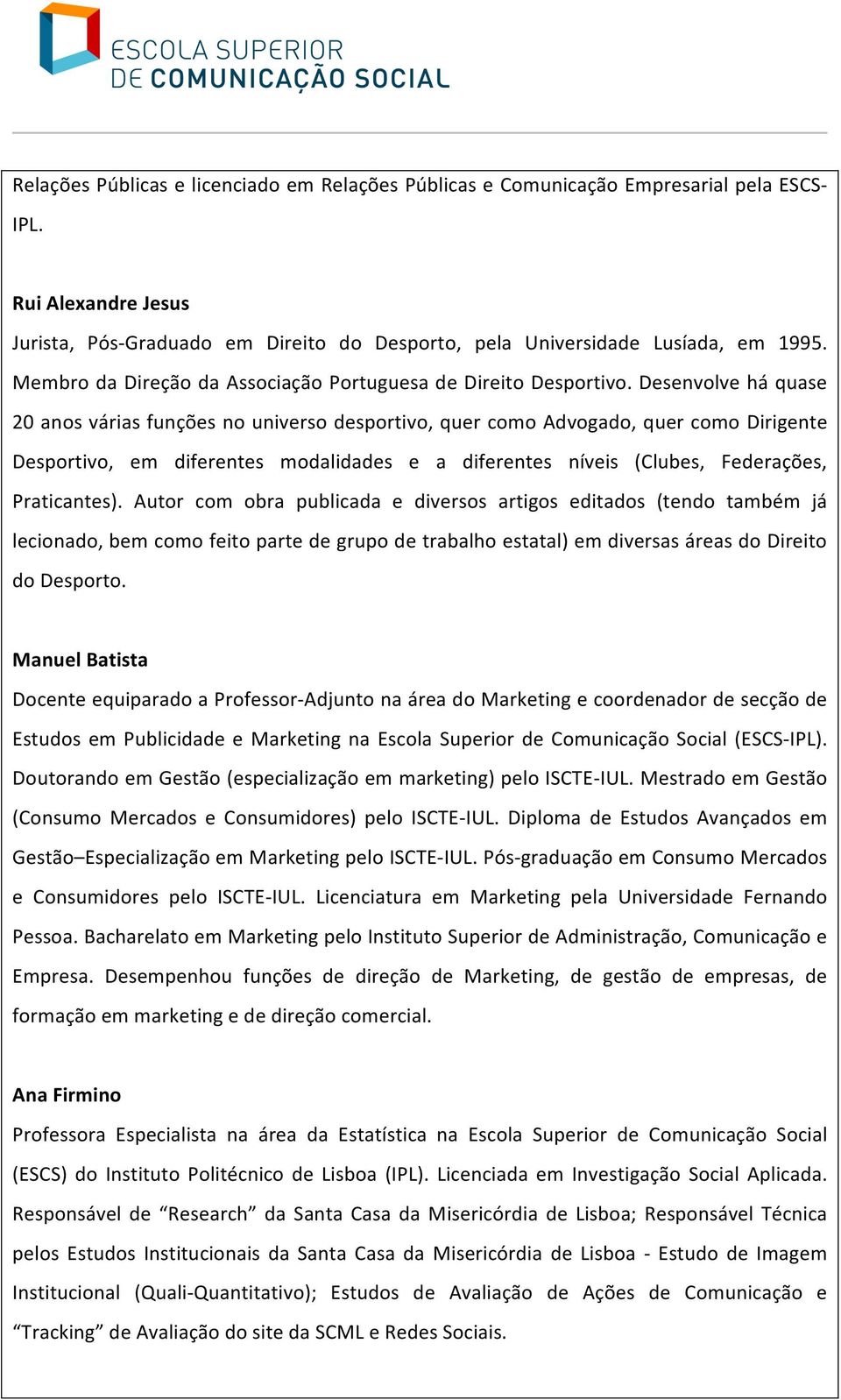 Desenvolve há quase 20 anos várias funções no universo desportivo, quer como Advogado, quer como Dirigente Desportivo, em diferentes modalidades e a diferentes níveis (Clubes, Federações,