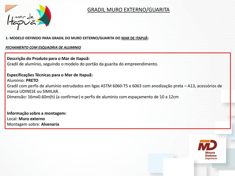 Especificações Técnicas para o Mar de Itapuã: Alumínio: PRETO Gradil com perfis de alumínio extrudados em ligas ASTM 6060-T5 e 6063 com anodização preta