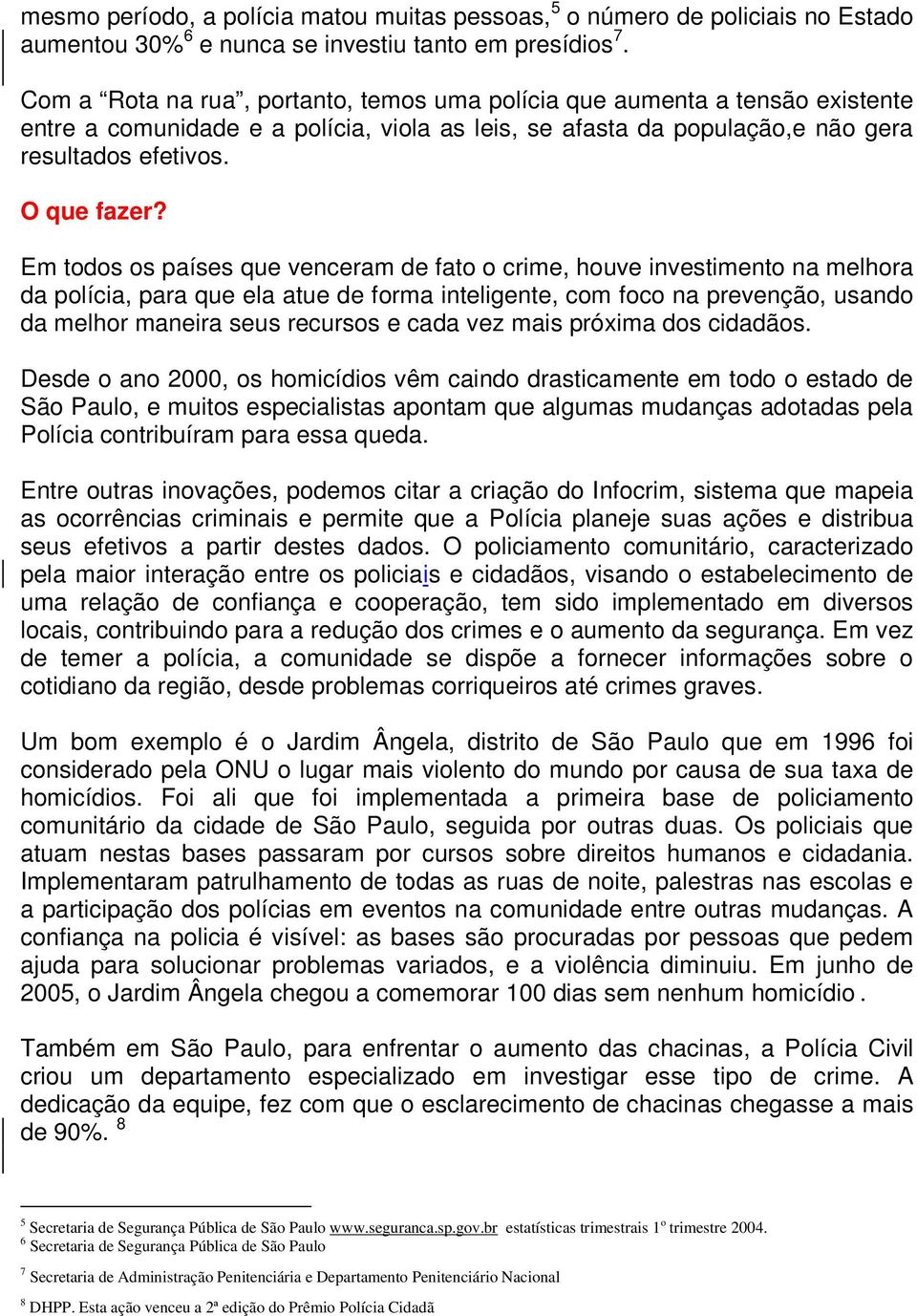 Em todos os países que venceram de fato o crime, houve investimento na melhora da polícia, para que ela atue de forma inteligente, com foco na prevenção, usando da melhor maneira seus recursos e cada