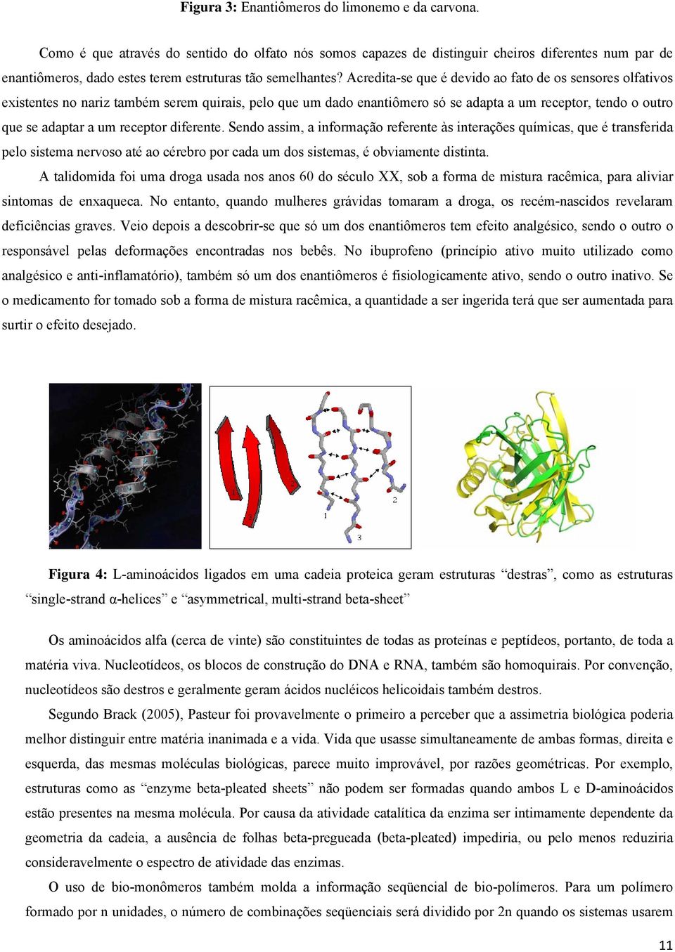 Acredita-se que é devido ao fato de os sensores olfativos existentes no nariz também serem quirais, pelo que um dado enantiômero só se adapta a um receptor, tendo o outro que se adaptar a um receptor