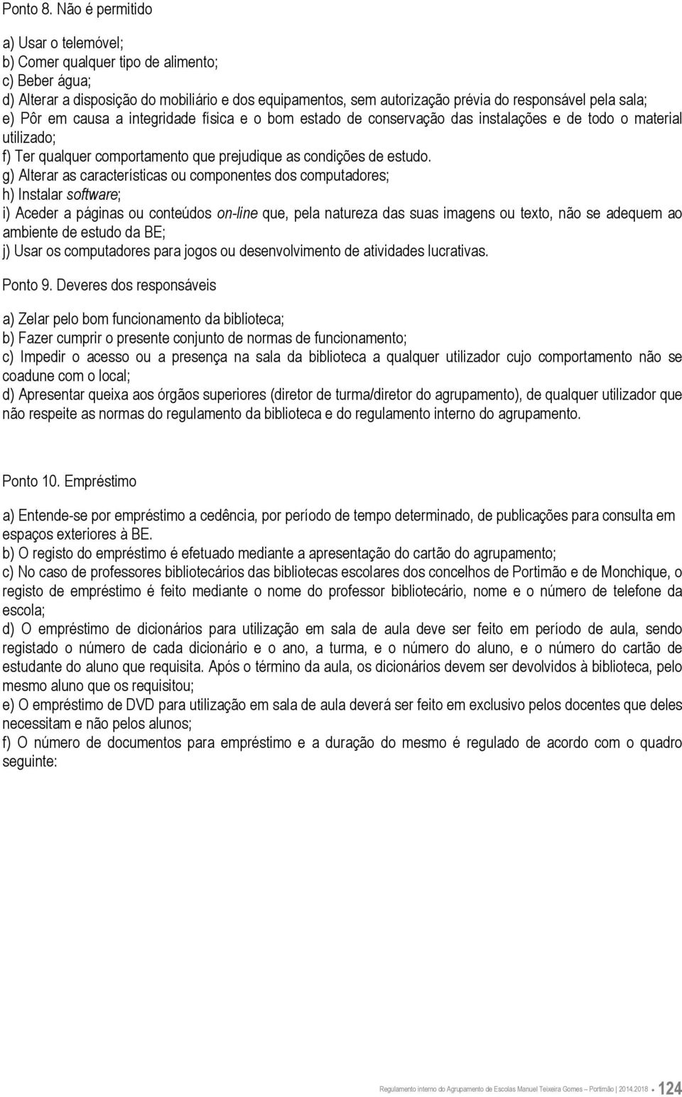 Pôr em causa a integridade física e o bom estado de conservação das instalações e de todo o material utilizado; f) Ter qualquer comportamento que prejudique as condições de estudo.