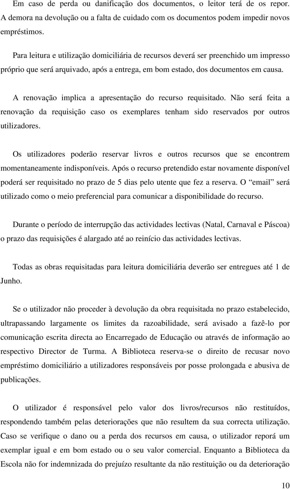 A renovação implica a apresentação do recurso requisitado. Não será feita a renovação da requisição caso os exemplares tenham sido reservados por outros utilizadores.