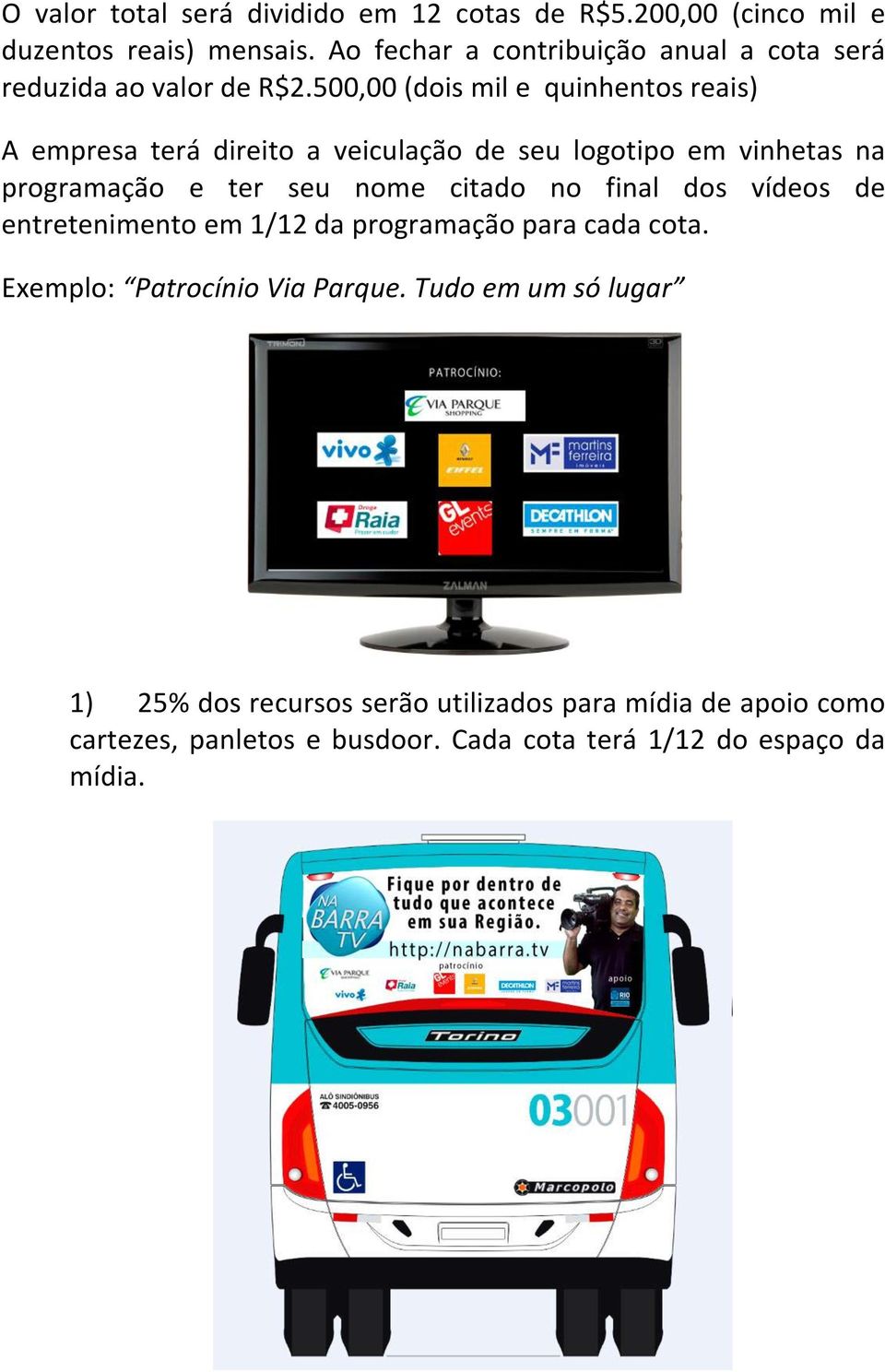 500,00 (dois mil e quinhentos reais) A empresa terá direito a veiculação de seu logotipo em vinhetas na programação e ter seu nome citado