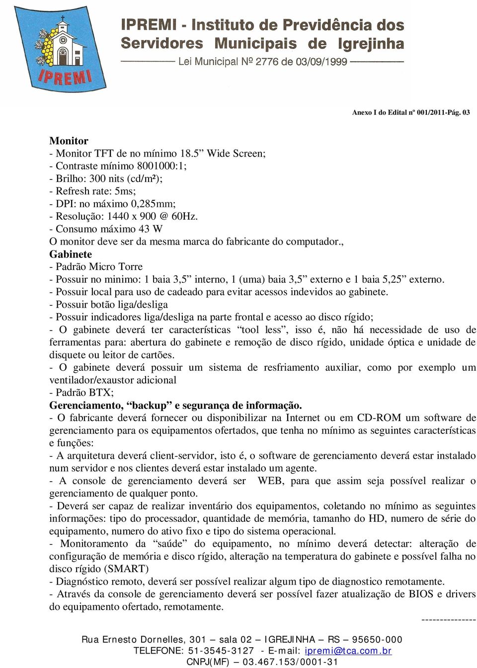 - Consumo máximo 43 W O monitor deve ser da mesma marca do fabricante do computador.