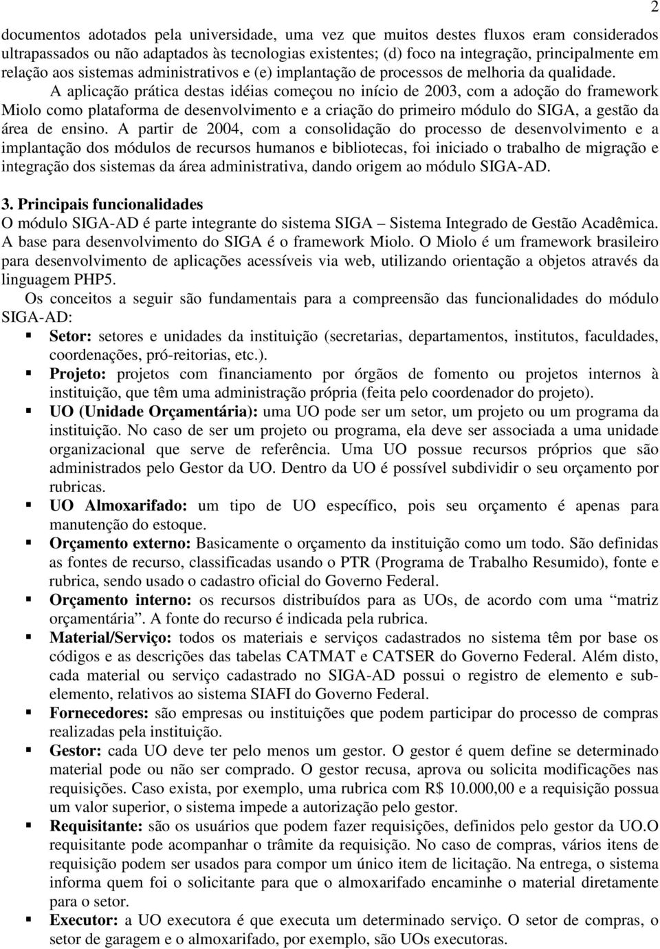 A aplicação prática destas idéias começou no início de 2003, com a adoção do framework Miolo como plataforma de desenvolvimento e a criação do primeiro módulo do SIGA, a gestão da área de ensino.