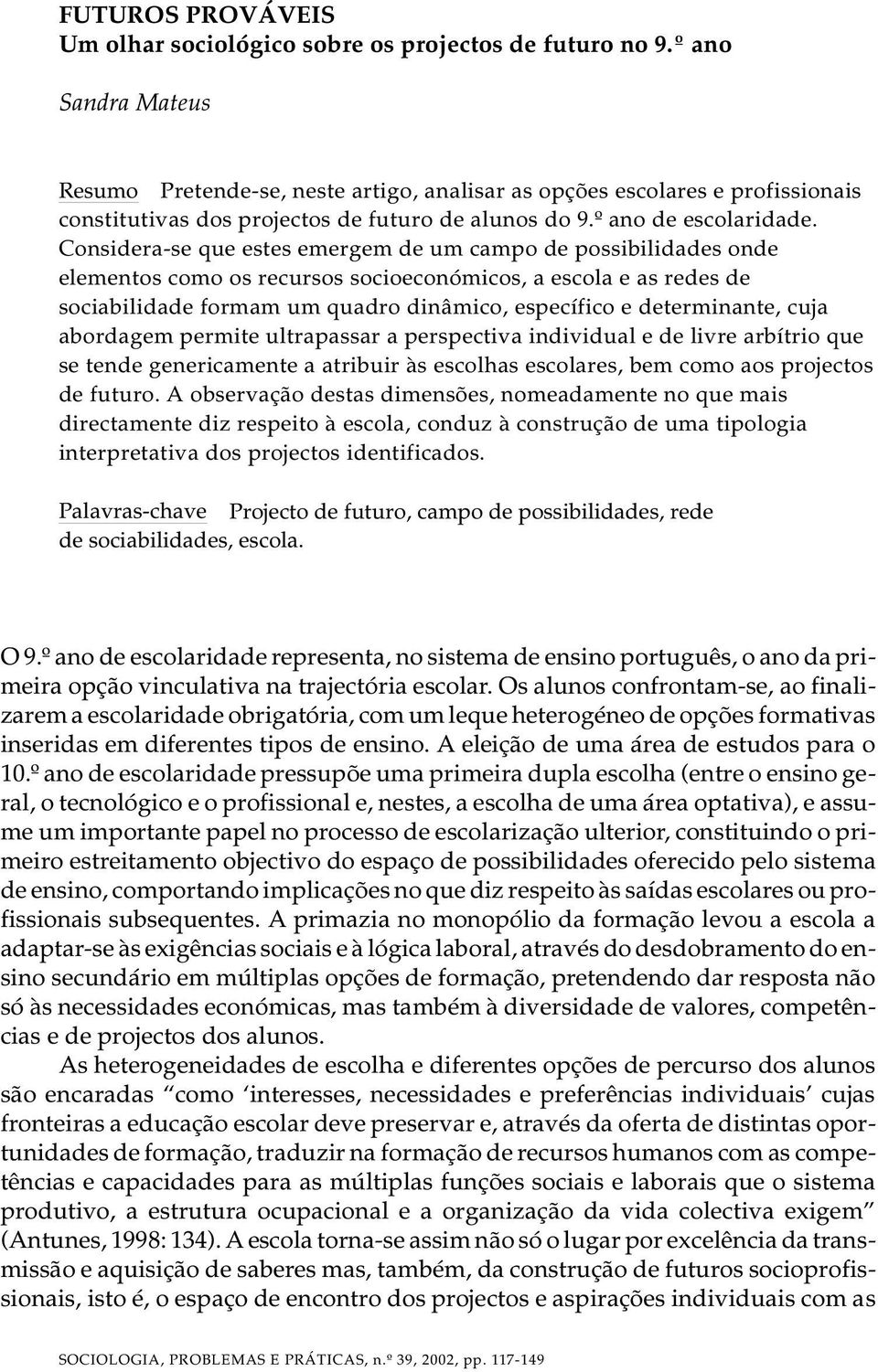 Considera-se que estes emergem de um campo de possibilidades onde elementos como os recursos socioeconómicos, a escola e as redes de sociabilidade formam um quadro dinâmico, específico e