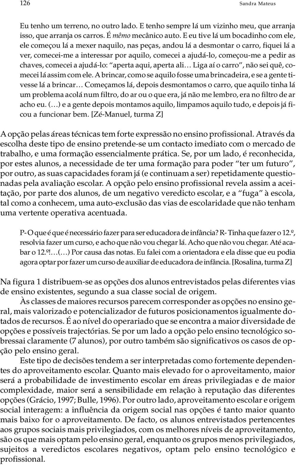 dá-lo, co me çou-me a pe dir as cha ves, co me cei a aju dá-lo: aper ta aqui, aper ta ali Liga aí o car ro, não sei quê, co - me cei lá as sim com ele.