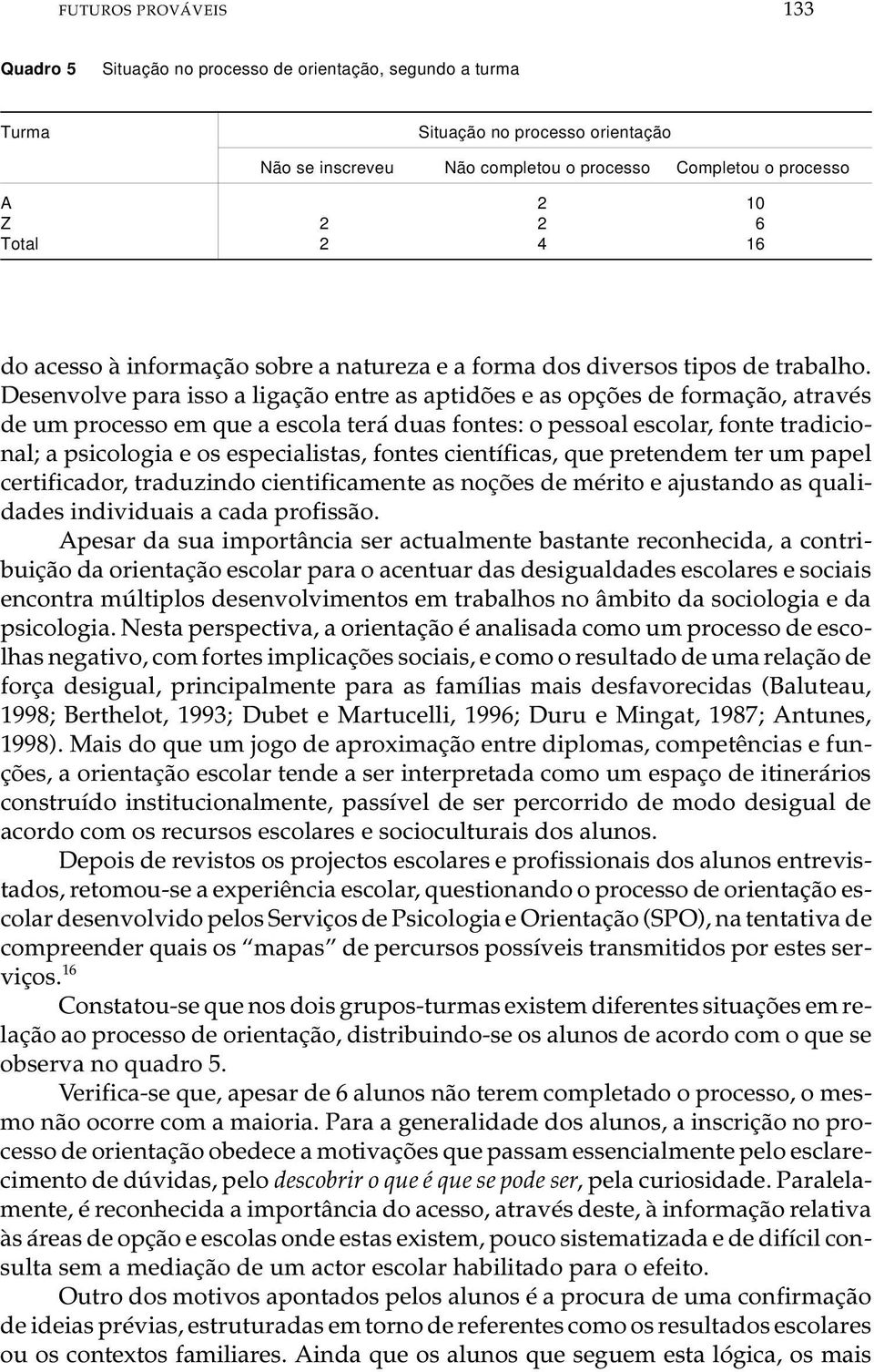 De sen vol ve para isso a li ga ção entre as ap ti dões e as op ções de for ma ção, atra vés de um pro ces so em que a es co la terá duas fon tes: o pes so al es co lar, fon te tra di ci o - nal; a