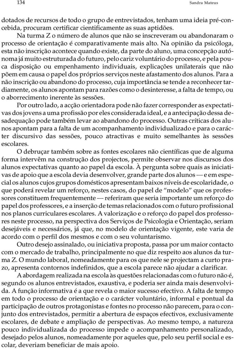 Na opi nião da psi có lo ga, esta não ins cri ção acon te ce quan do exis te, da par te do alu no, uma con cep ção au tó - no ma já mu i to es tru tu ra da do fu tu ro, pelo ca riz vo lun tá rio do