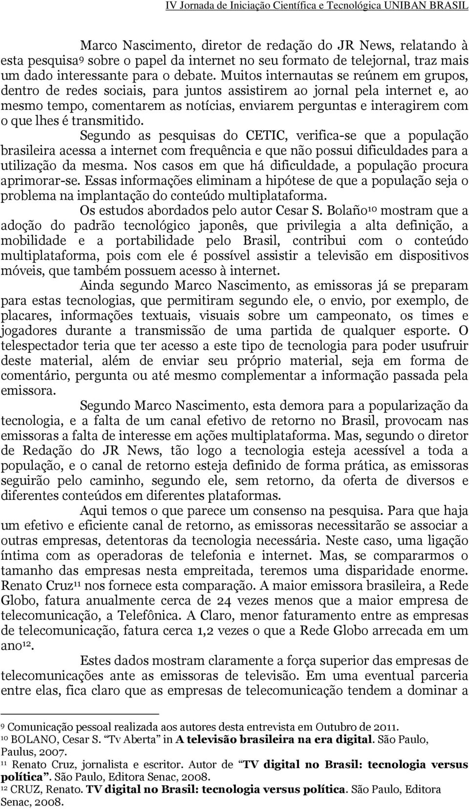 lhes é transmitido. Segundo as pesquisas do CETIC, verifica-se que a população brasileira acessa a internet com frequência e que não possui dificuldades para a utilização da mesma.