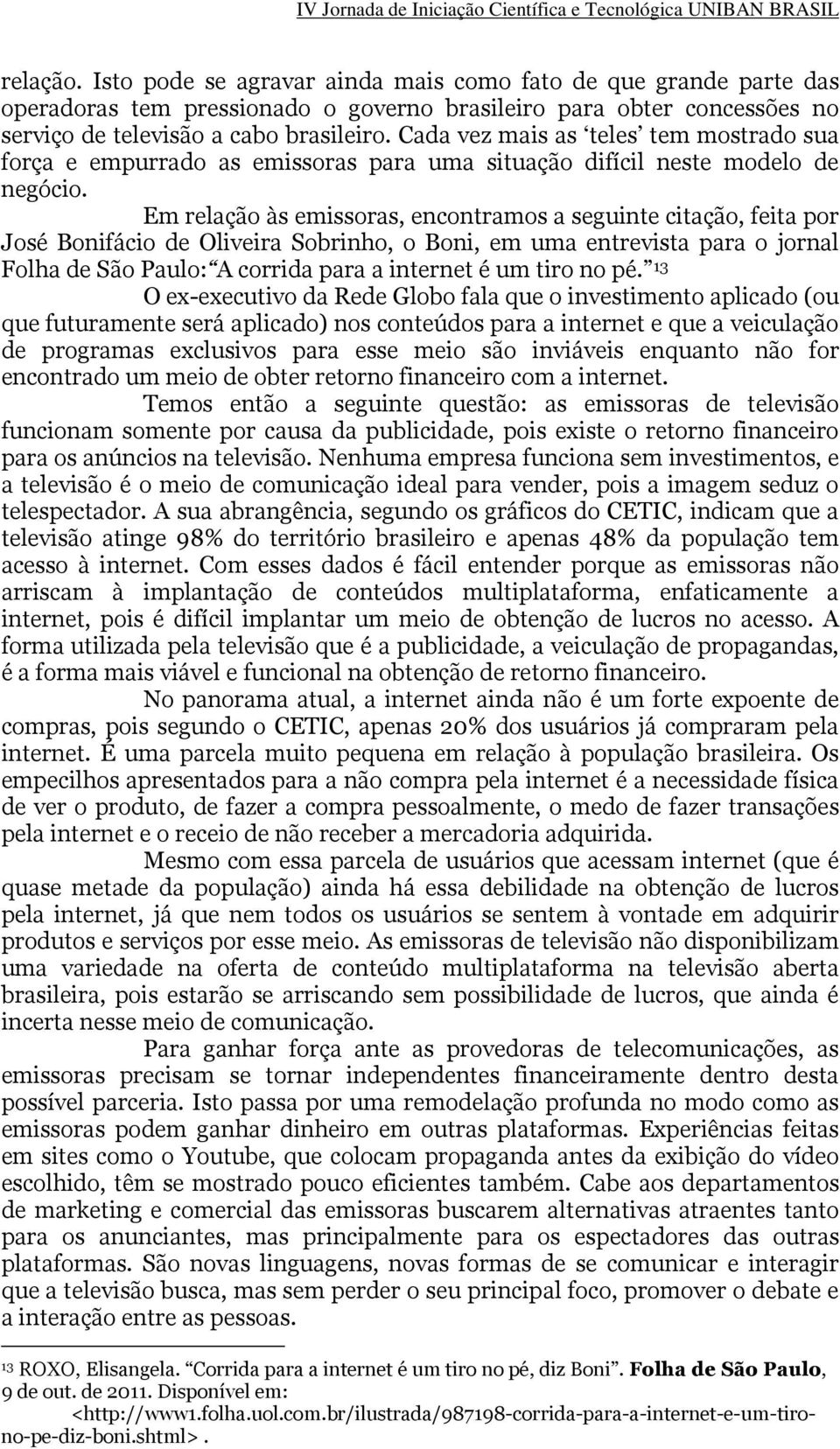 Em relação às emissoras, encontramos a seguinte citação, feita por José Bonifácio de Oliveira Sobrinho, o Boni, em uma entrevista para o jornal Folha de São Paulo: A corrida para a internet é um tiro