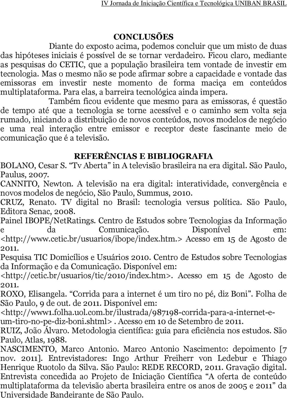 Mas o mesmo não se pode afirmar sobre a capacidade e vontade das emissoras em investir neste momento de forma maciça em conteúdos multiplataforma. Para elas, a barreira tecnológica ainda impera.