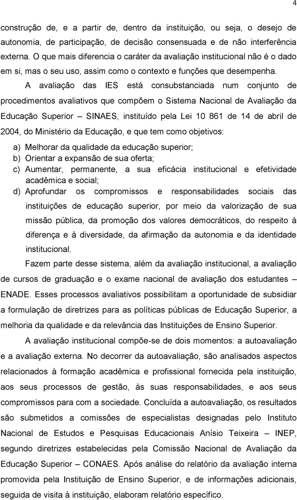 A avaliação das IES está consubstanciada num conjunto de procedimentos avaliativos que compõem o Sistema Nacional de Avaliação da Educação Superior SINAES, instituído pela Lei 10 861 de 14 de abril