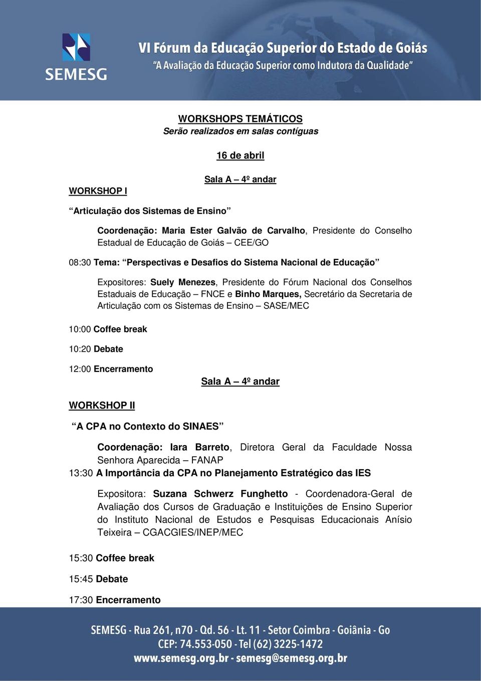 FNCE e Binho Marques, Secretário da Secretaria de Articulação com os Sistemas de Ensino SASE/MEC 10:00 Coffee break 10:20 Debate 12:00 Encerramento Sala A 4º andar WORKSHOP II A CPA no Contexto do
