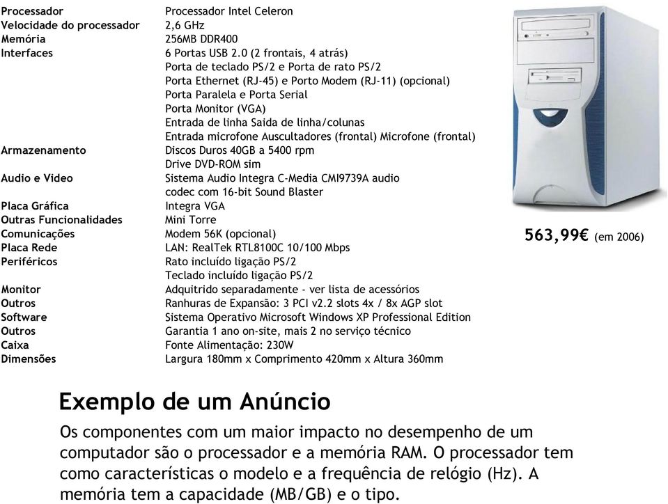 0 (2 frontais, 4 atrás) Porta de teclado PS/2 e Porta de rato PS/2 Porta Ethernet (RJ-45) e Porto Modem (RJ-11) (opcional) Porta Paralela e Porta Serial Porta Monitor (VGA) Entrada de linha Saida de