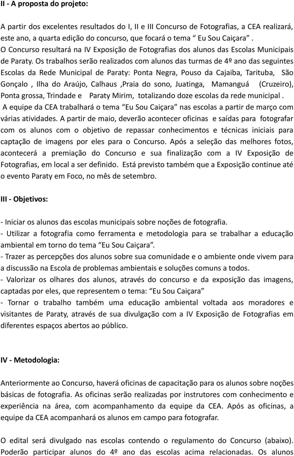 Os trabalhos serão realizados com alunos das turmas de 4º ano das seguintes Escolas da Rede Municipal de Paraty: Ponta Negra, Pouso da Cajaiba, Tarituba, São Gonçalo, Ilha do Araújo, Calhaus,Praia do