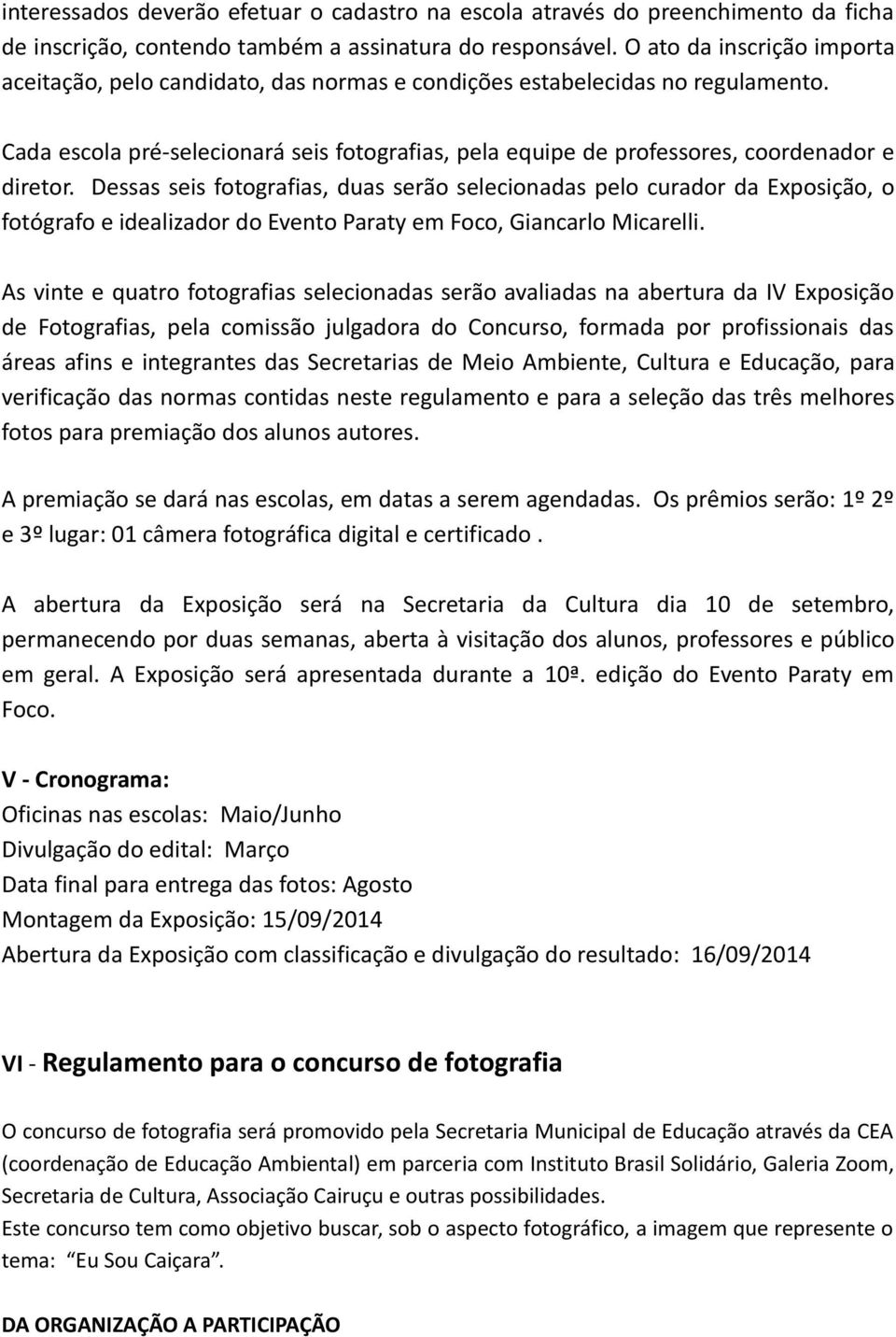 Cada escola pré-selecionará seis fotografias, pela equipe de professores, coordenador e diretor.