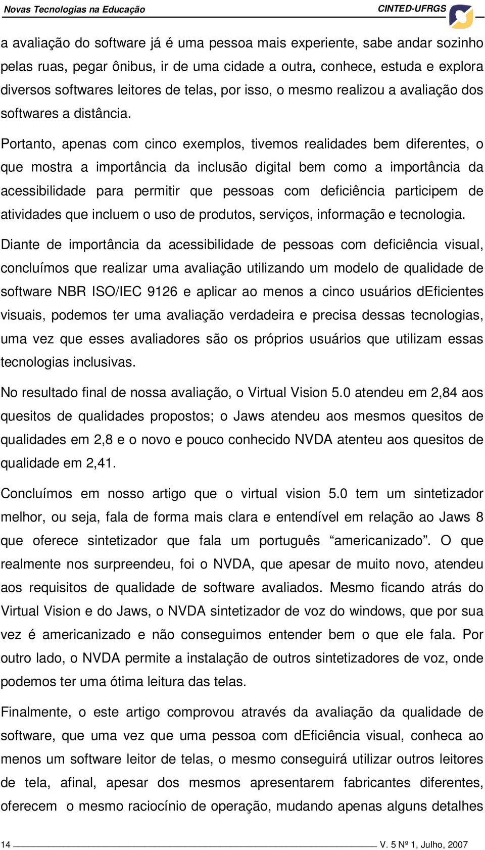 Portanto, apenas com cinco exemplos, tivemos realidades bem diferentes, o que mostra a importância da inclusão digital bem como a importância da acessibilidade para permitir que pessoas com