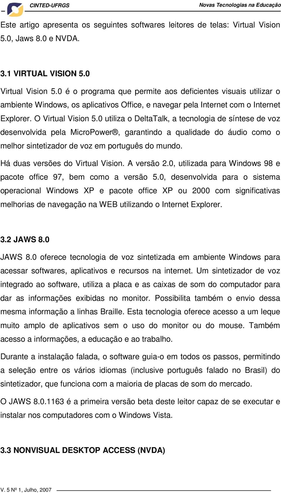 0 utiliza o DeltaTalk, a tecnologia de síntese de voz desenvolvida pela MicroPower, garantindo a qualidade do áudio como o melhor sintetizador de voz em português do mundo.