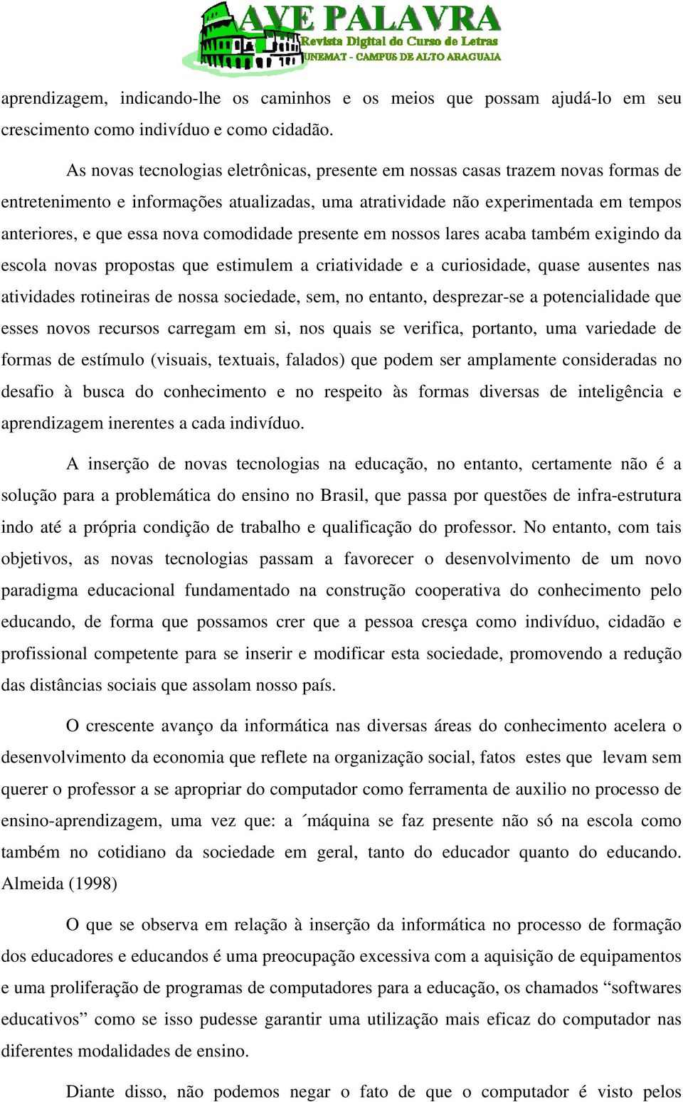 comodidade presente em nossos lares acaba também exigindo da escola novas propostas que estimulem a criatividade e a curiosidade, quase ausentes nas atividades rotineiras de nossa sociedade, sem, no