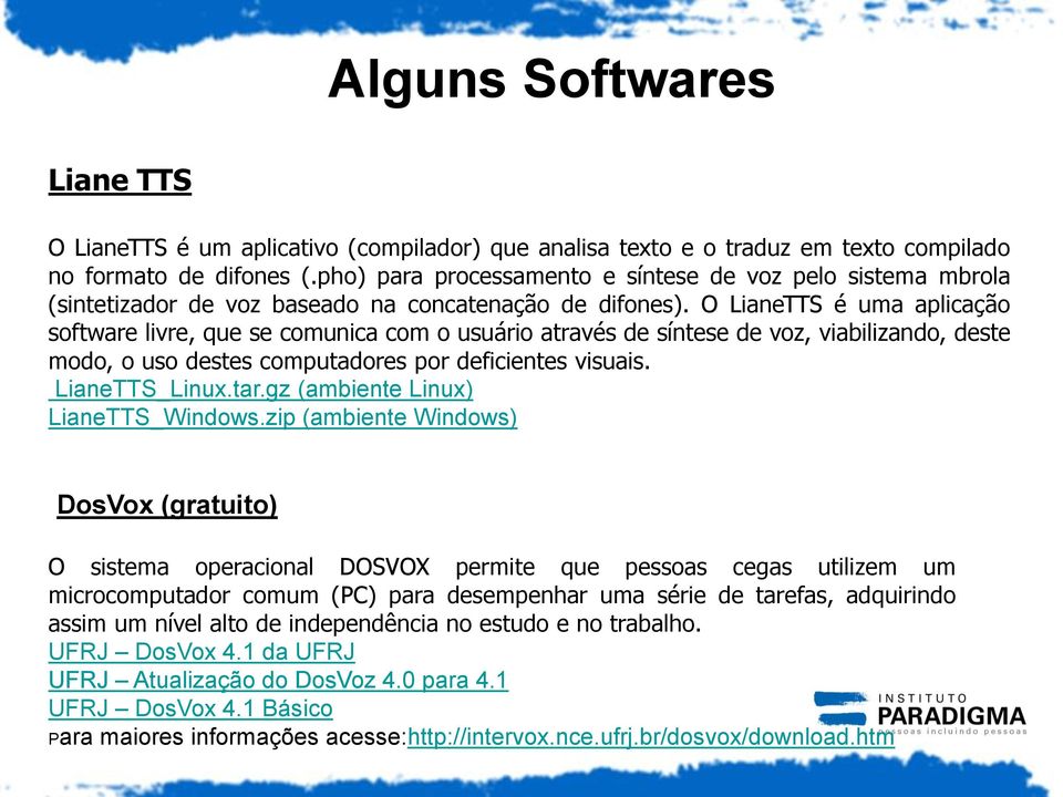 O LianeTTS é uma aplicação software livre, que se comunica com o usuário através de síntese de voz, viabilizando, deste modo, o uso destes computadores por deficientes visuais. LianeTTS_Linux.tar.