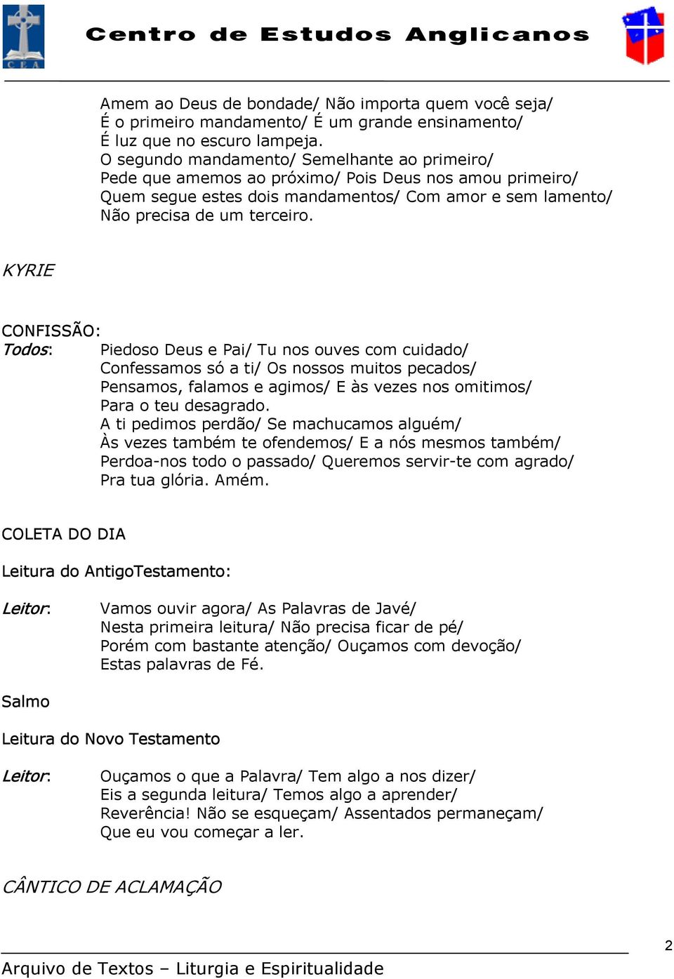 KYRIE CONFISSÃO: Piedoso Deus e Pai/ Tu nos ouves com cuidado/ Confessamos só a ti/ Os nossos muitos pecados/ Pensamos, falamos e agimos/ E às vezes nos omitimos/ Para o teu desagrado.