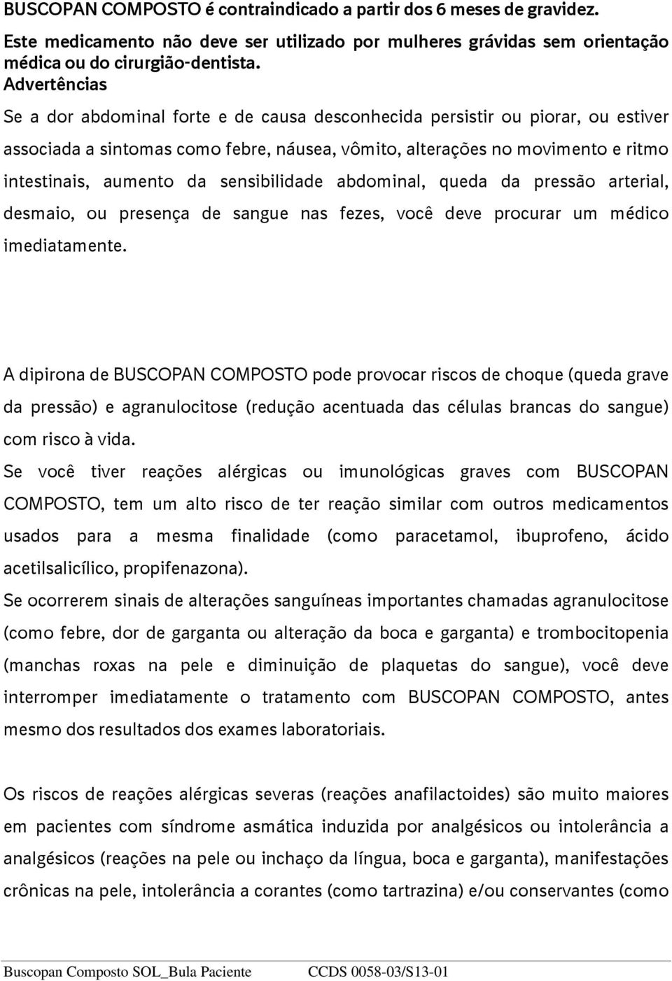 sensibilidade abdominal, queda da pressão arterial, desmaio, ou presença de sangue nas fezes, você deve procurar um médico imediatamente.