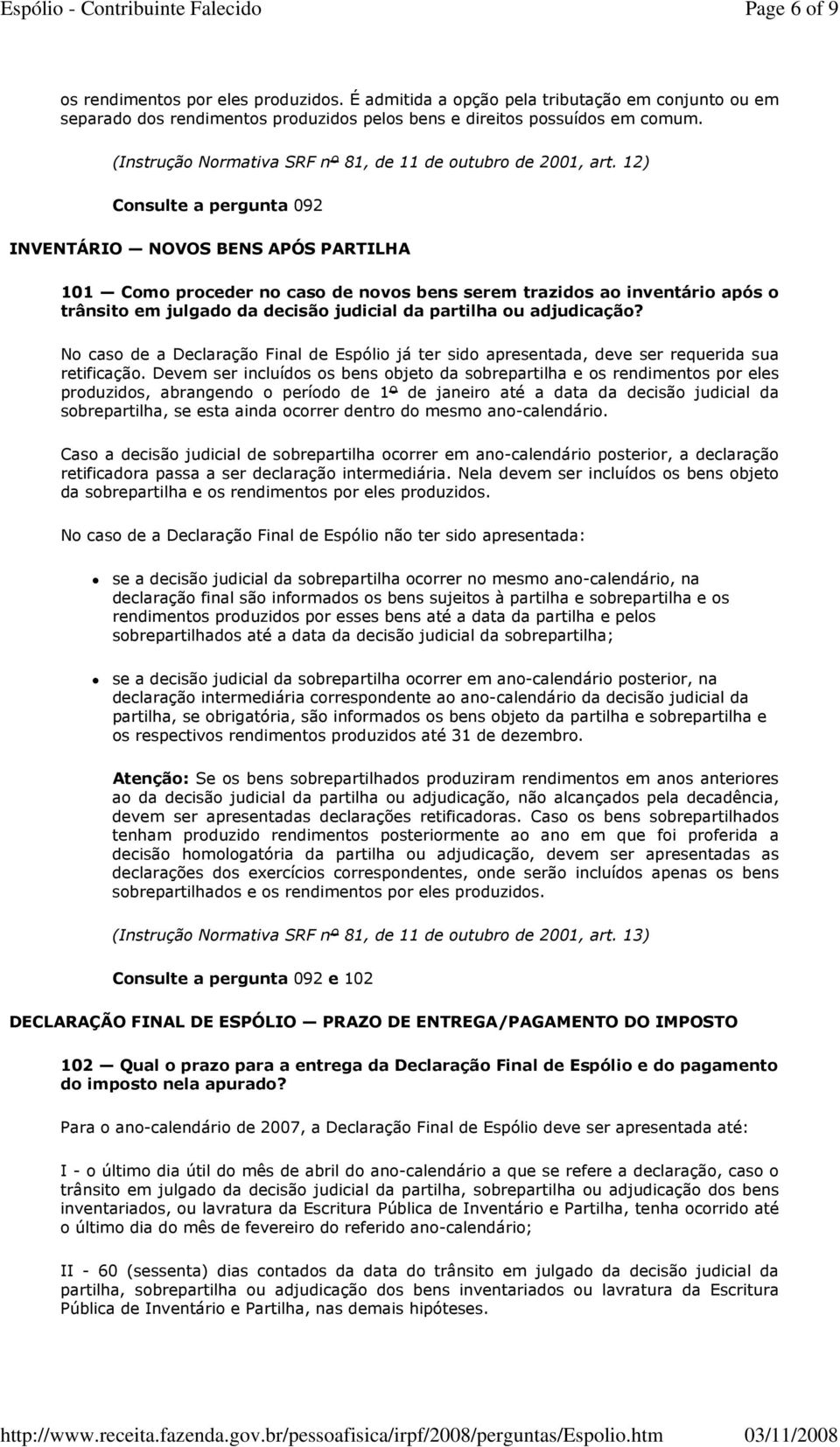 12) Consulte a pergunta 092 INVENTÁRIO NOVOS BENS APÓS PARTILHA 101 Como proceder no caso de novos bens serem trazidos ao inventário após o trânsito em julgado da decisão judicial da partilha ou