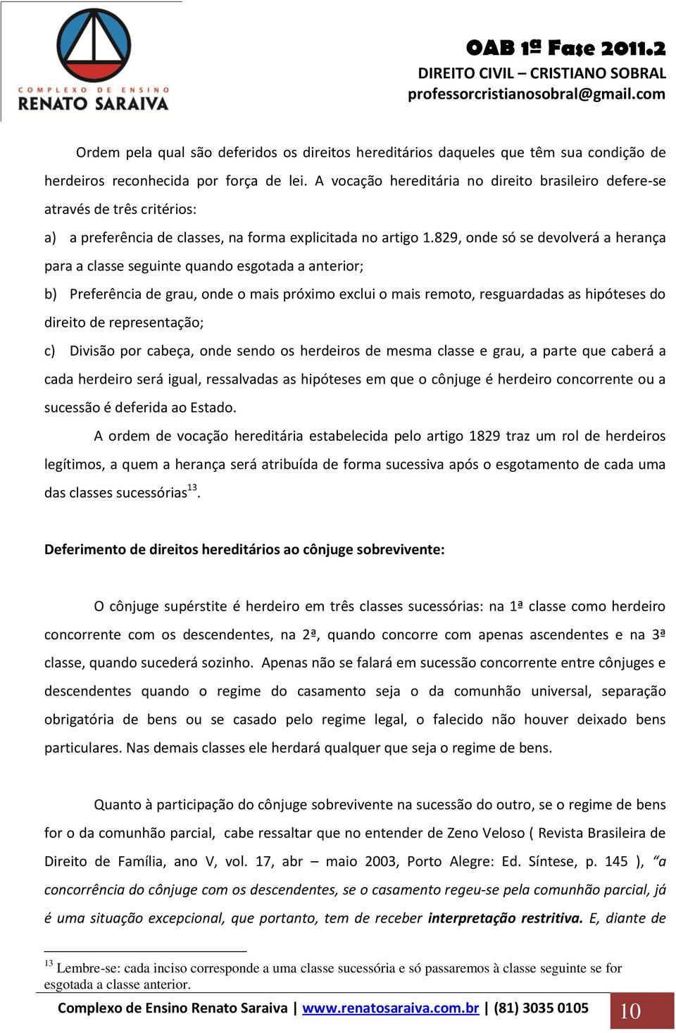 829, onde só se devolverá a herança para a classe seguinte quando esgotada a anterior; b) Preferência de grau, onde o mais próximo exclui o mais remoto, resguardadas as hipóteses do direito de