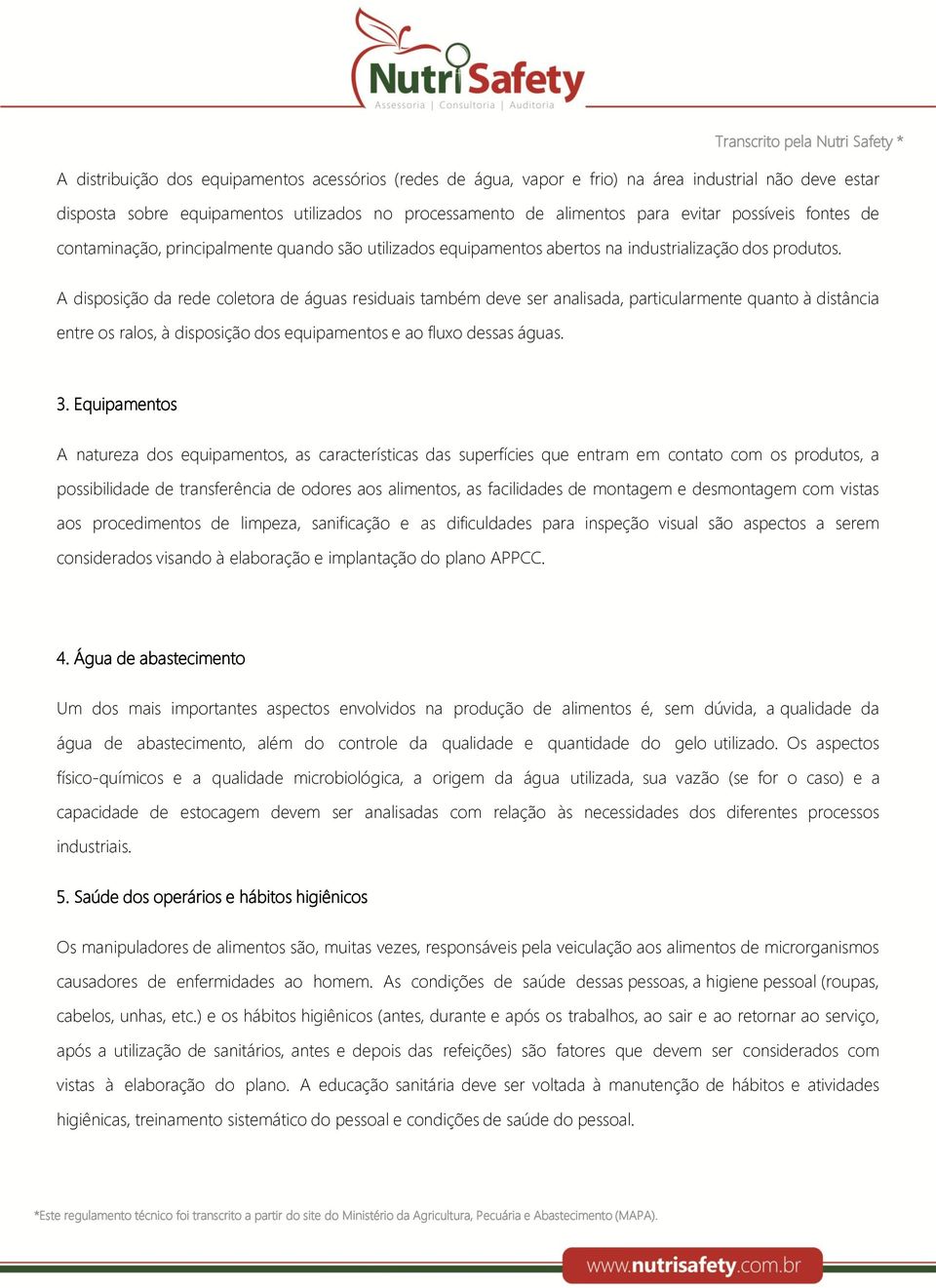 A disposição da rede coletora de águas residuais também deve ser analisada, particularmente quanto à distância entre os ralos, à disposição dos equipamentos e ao fluxo dessas águas. 3.